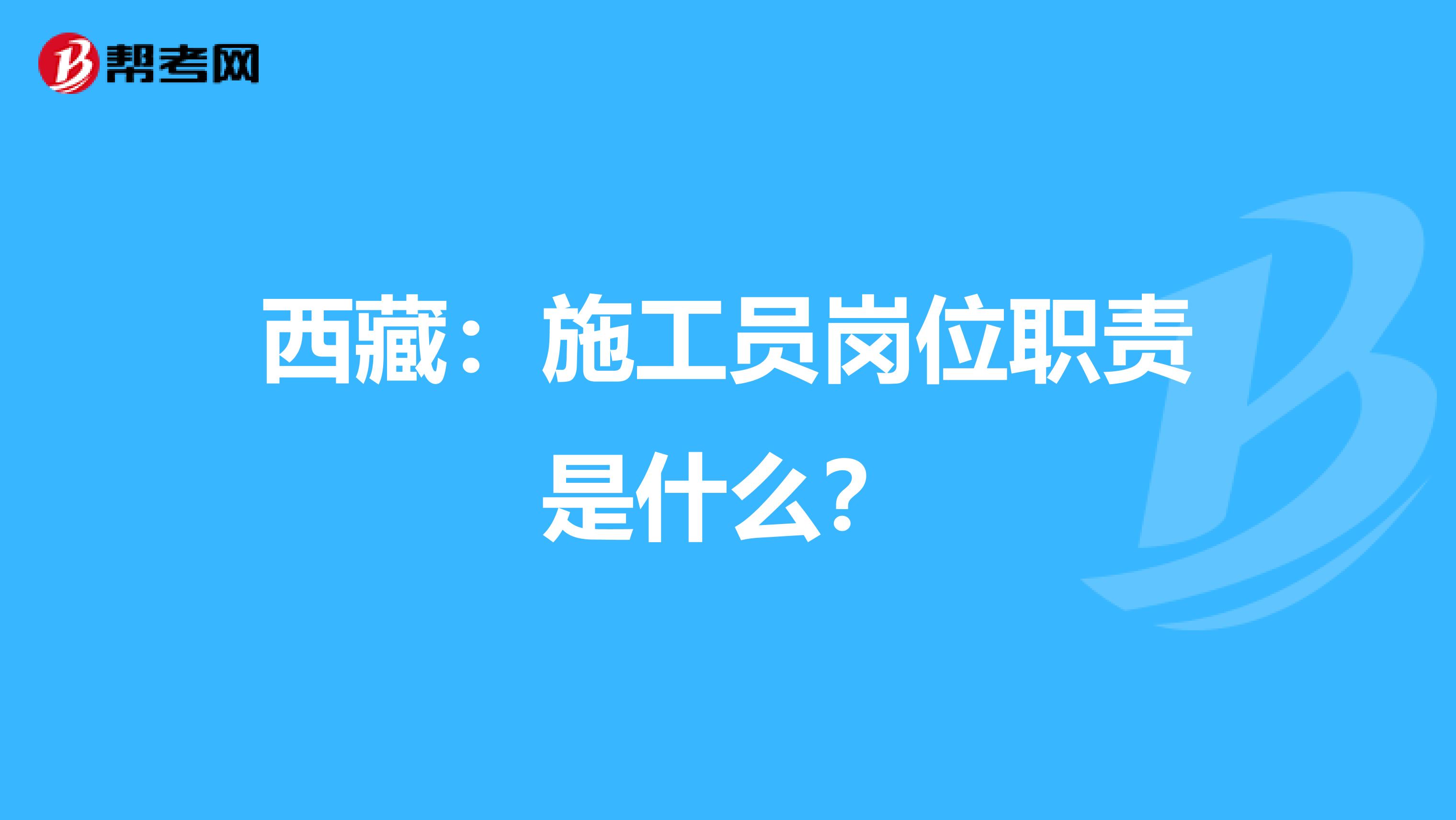 西藏：施工员岗位职责是什么？