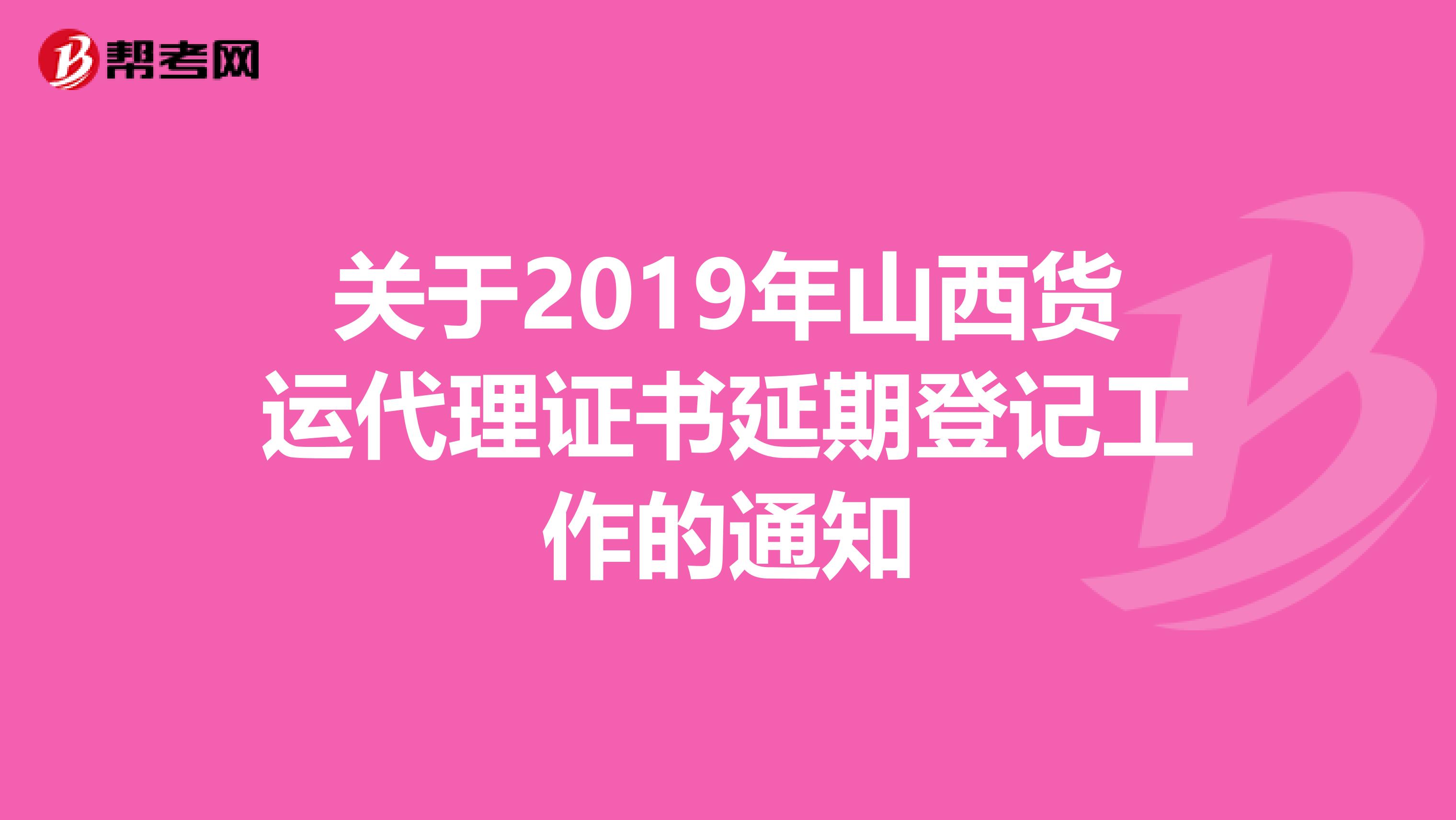关于2019年山西货运代理证书延期登记工作的通知