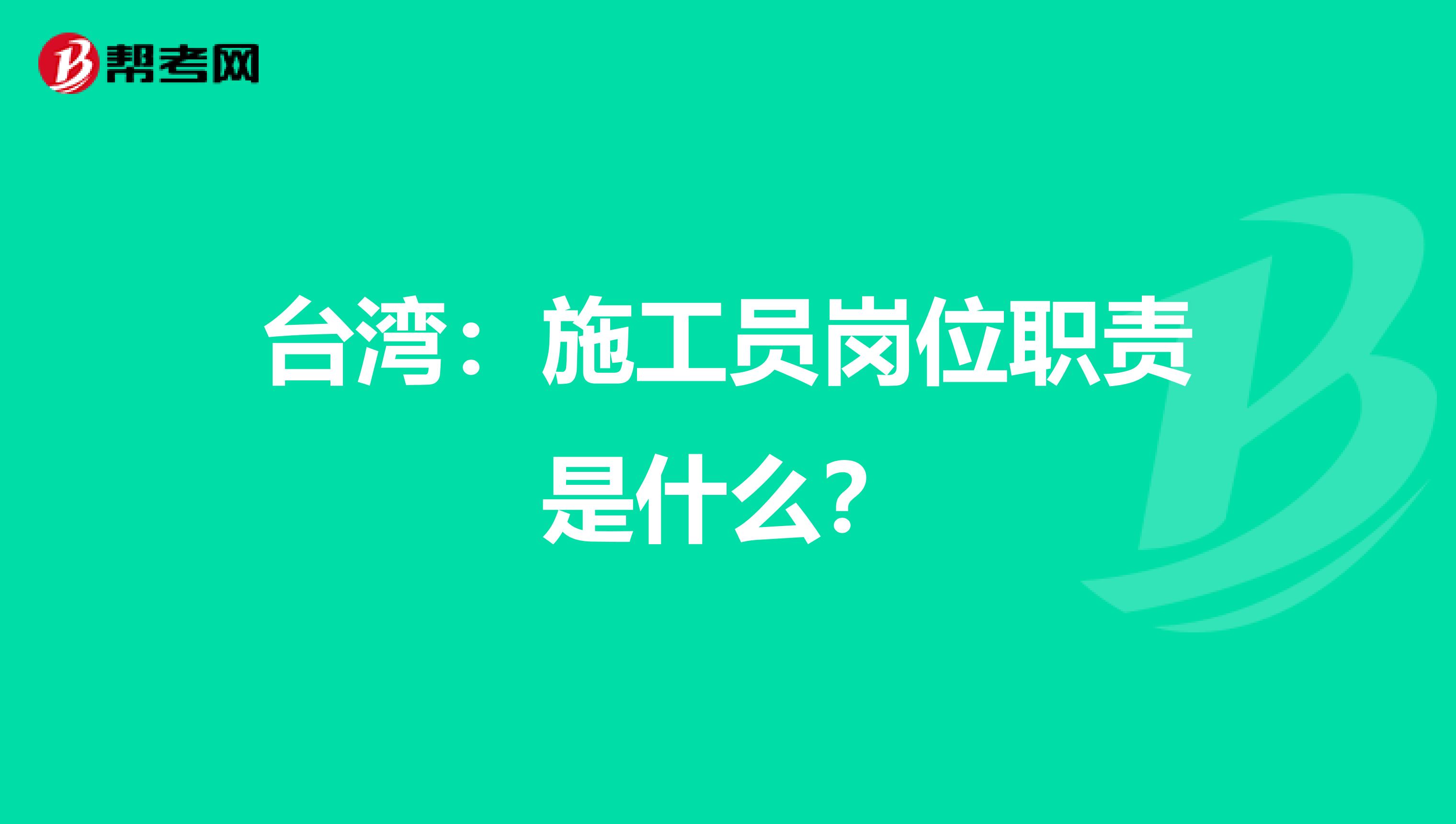 台湾：施工员岗位职责是什么？