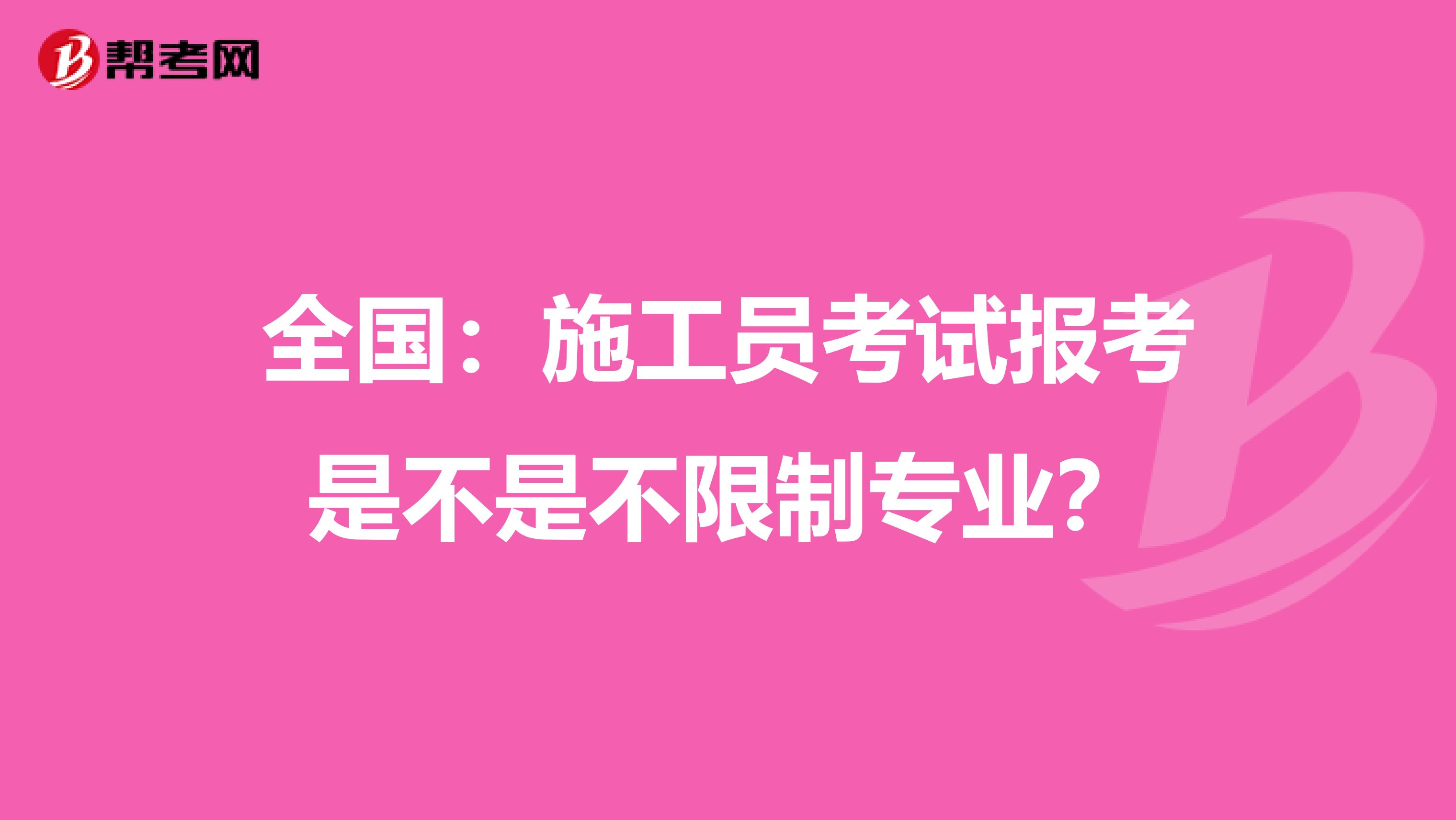 全国：施工员考试报考是不是不限制专业？