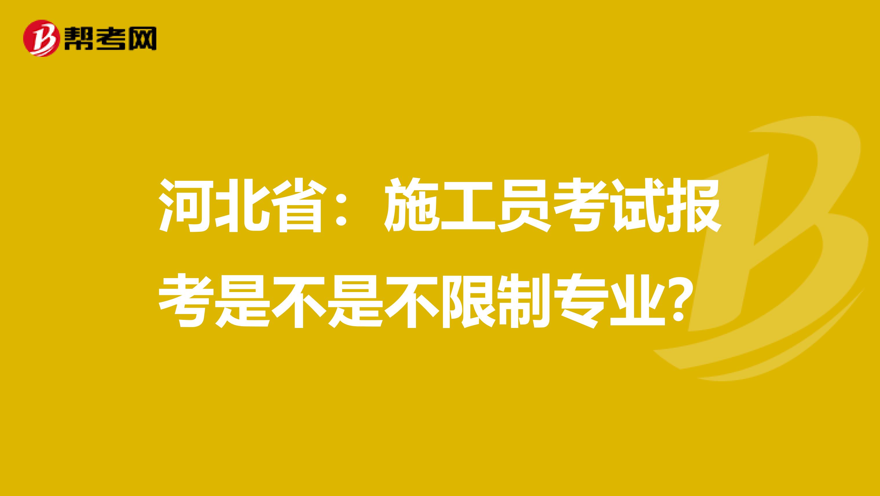 河北省：施工员考试报考是不是不限制专业？