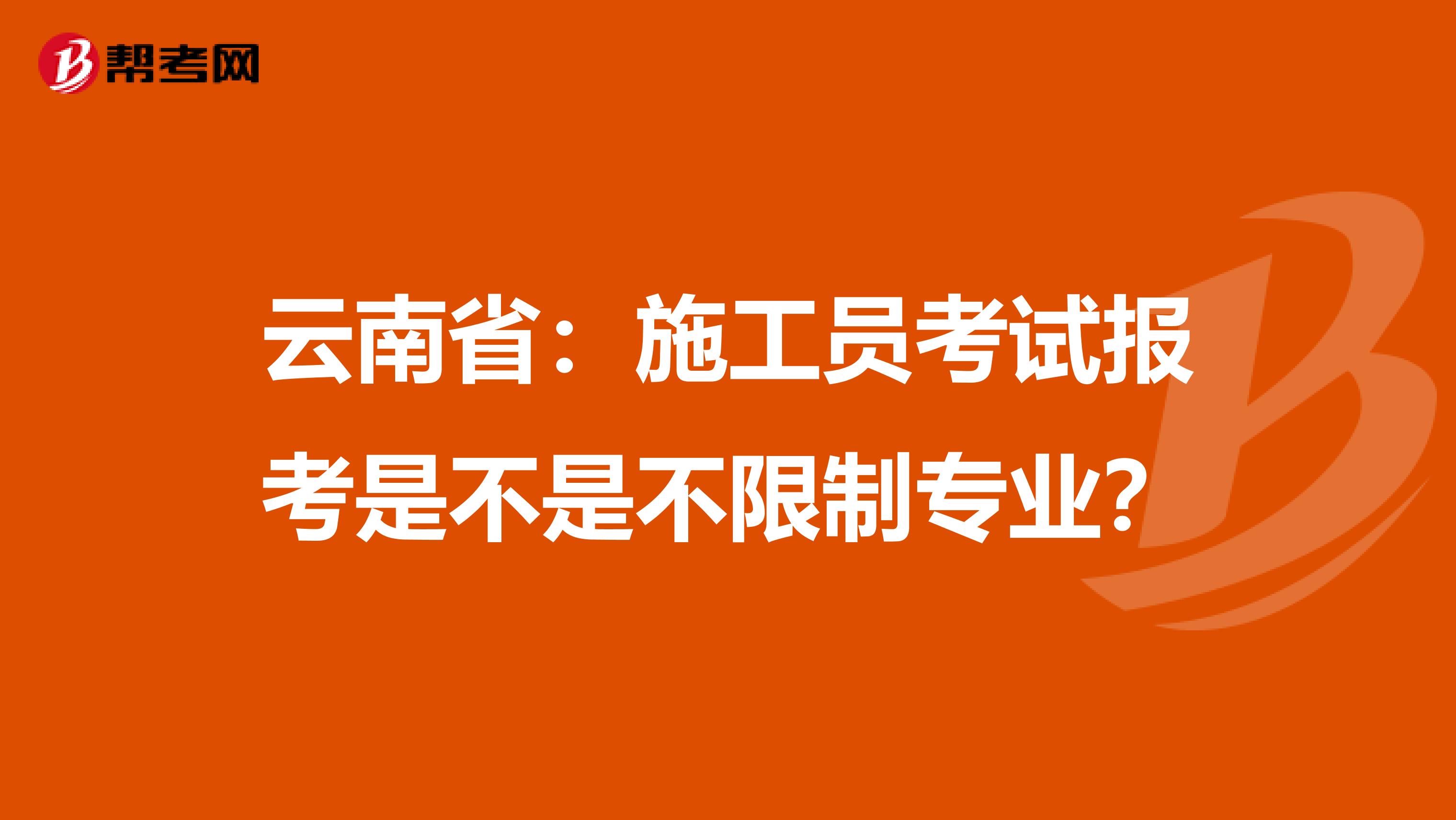 云南省：施工员考试报考是不是不限制专业？