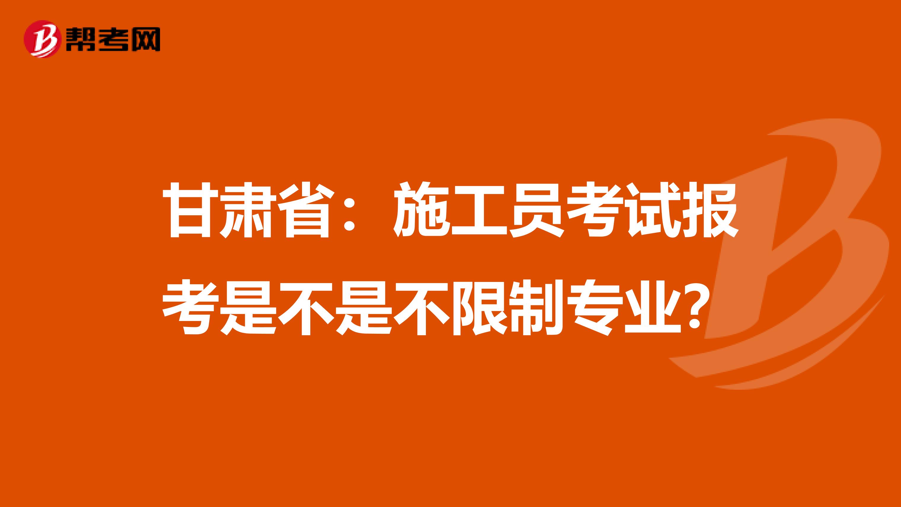甘肃省：施工员考试报考是不是不限制专业？
