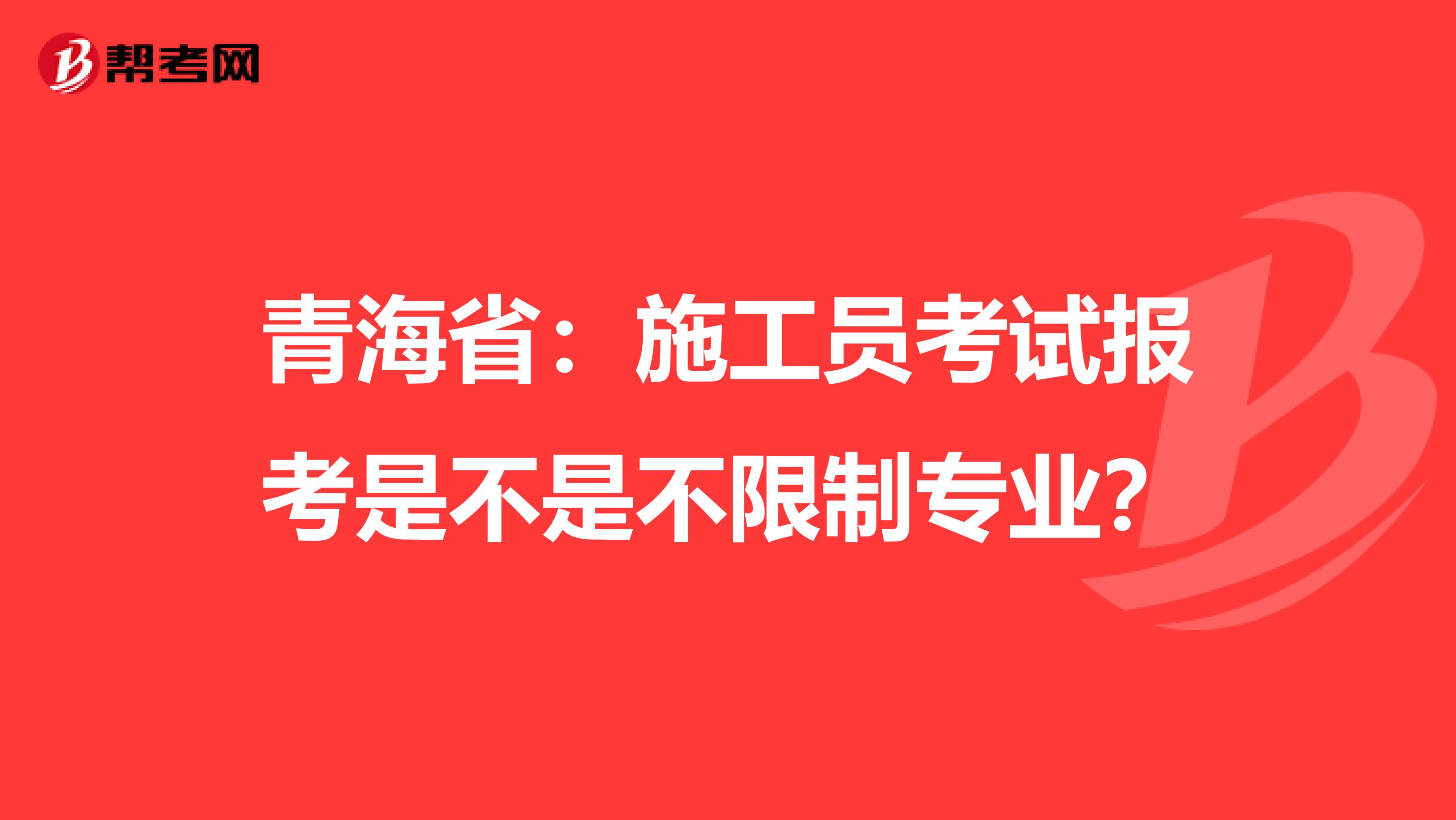青海省：施工员考试报考是不是不限制专业？