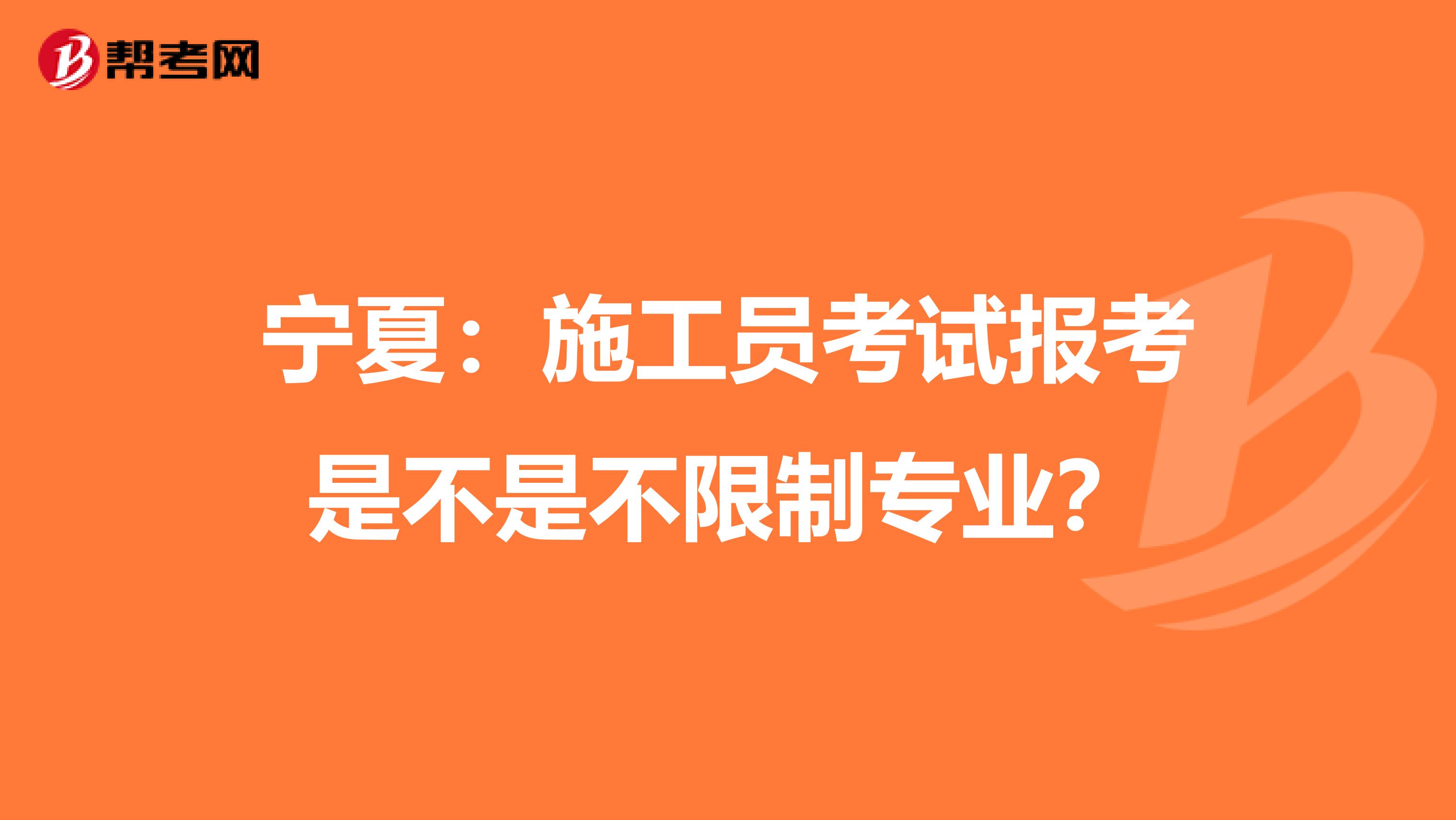 宁夏：施工员考试报考是不是不限制专业？