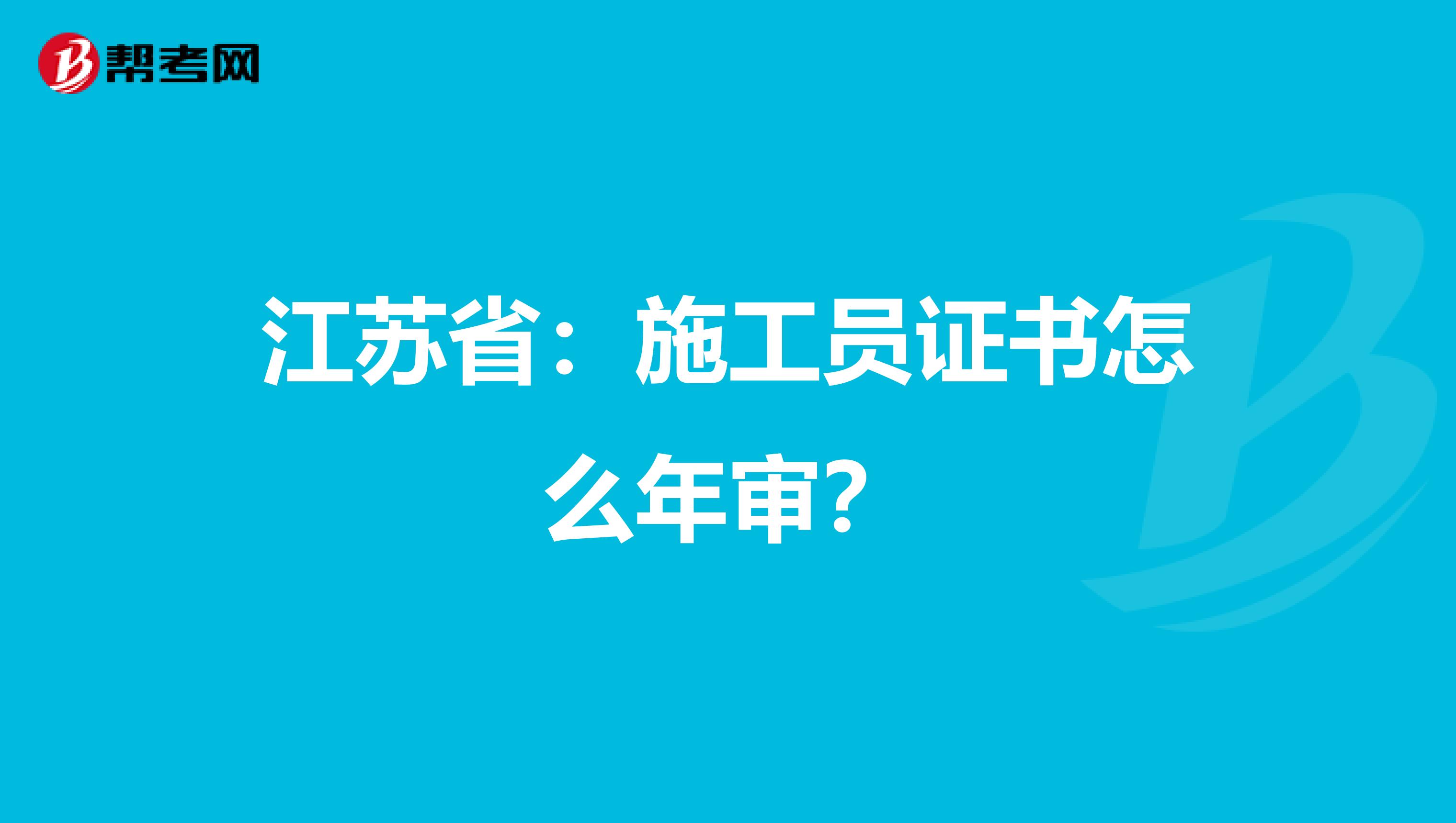 江苏省：施工员证书怎么年审？