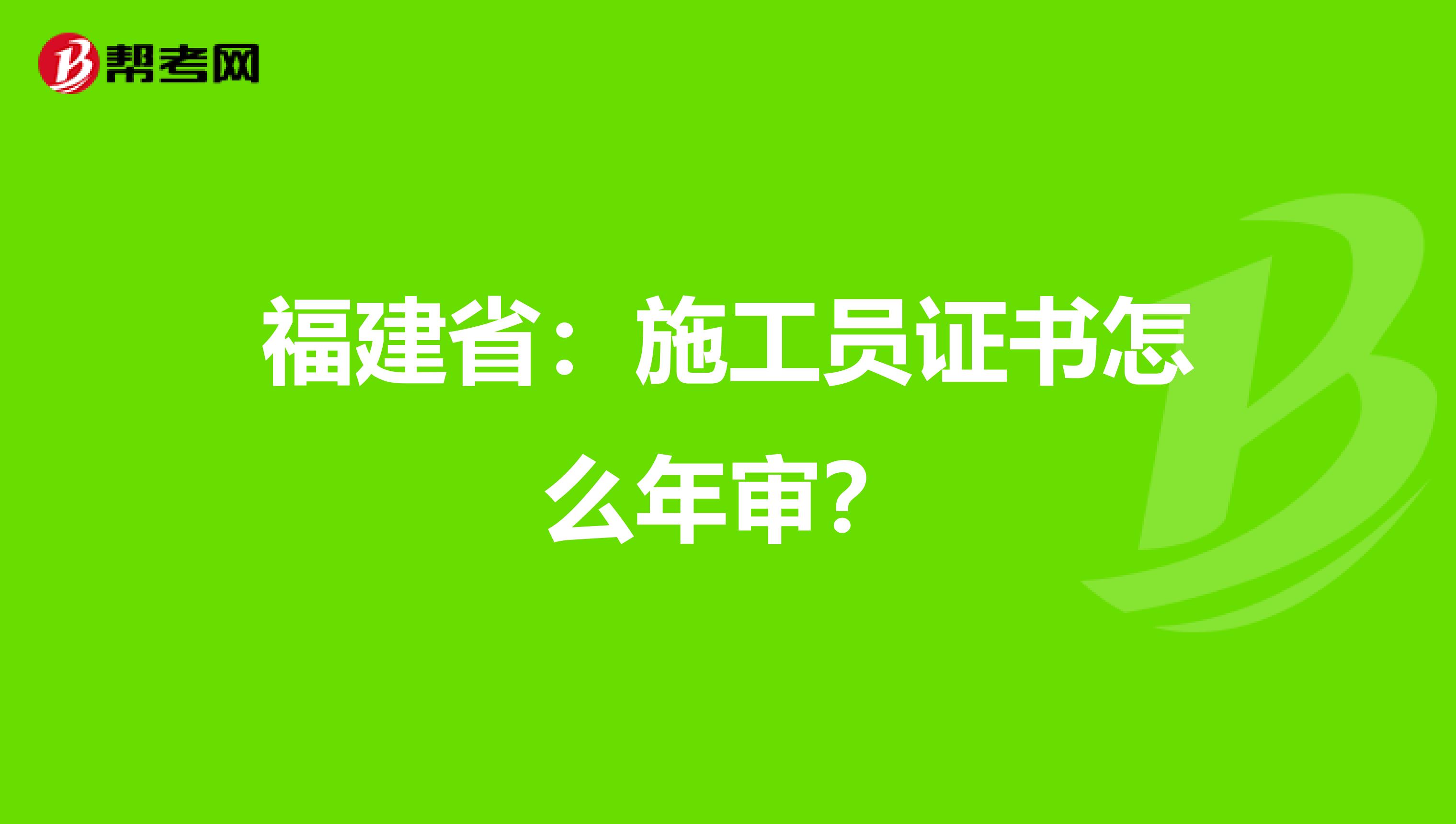 福建省：施工员证书怎么年审？