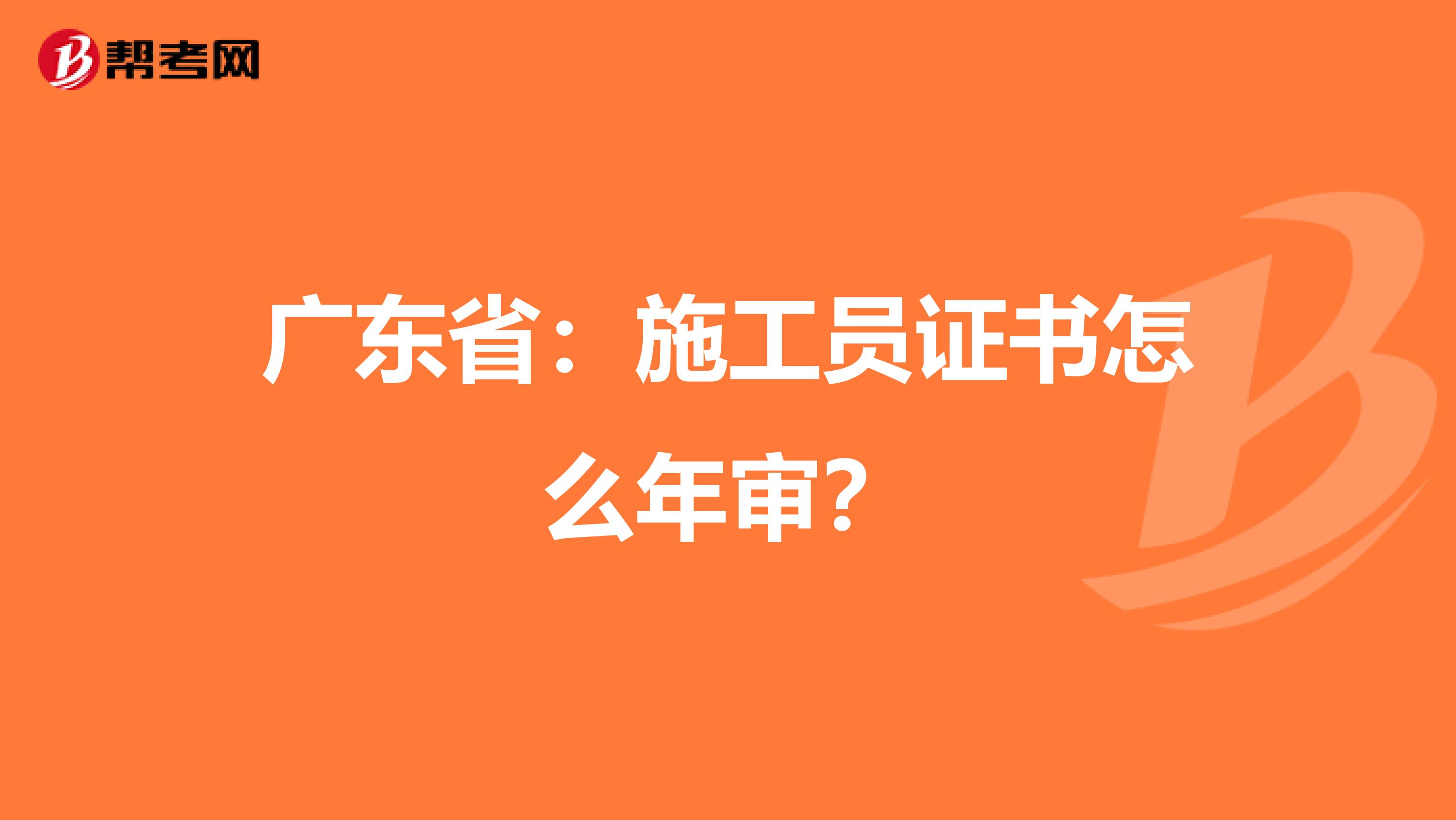 广东省：施工员证书怎么年审？