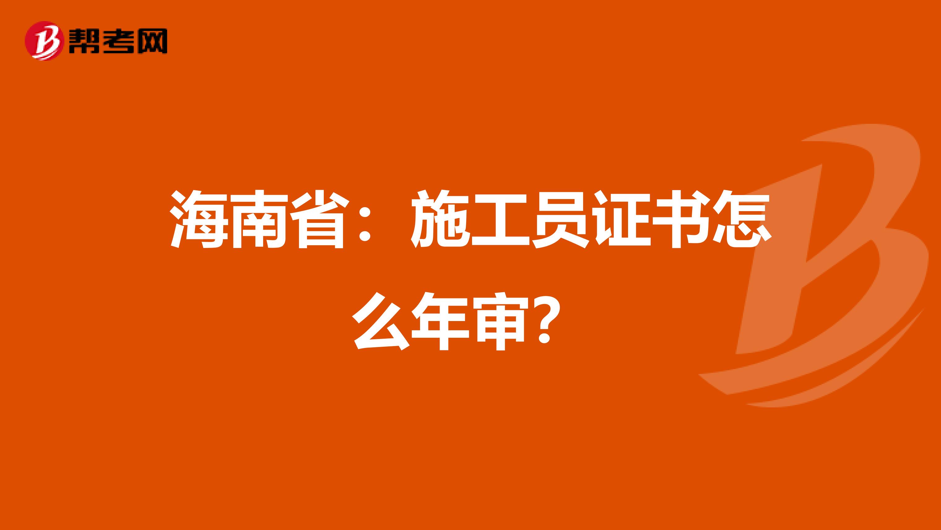 海南省：施工员证书怎么年审？