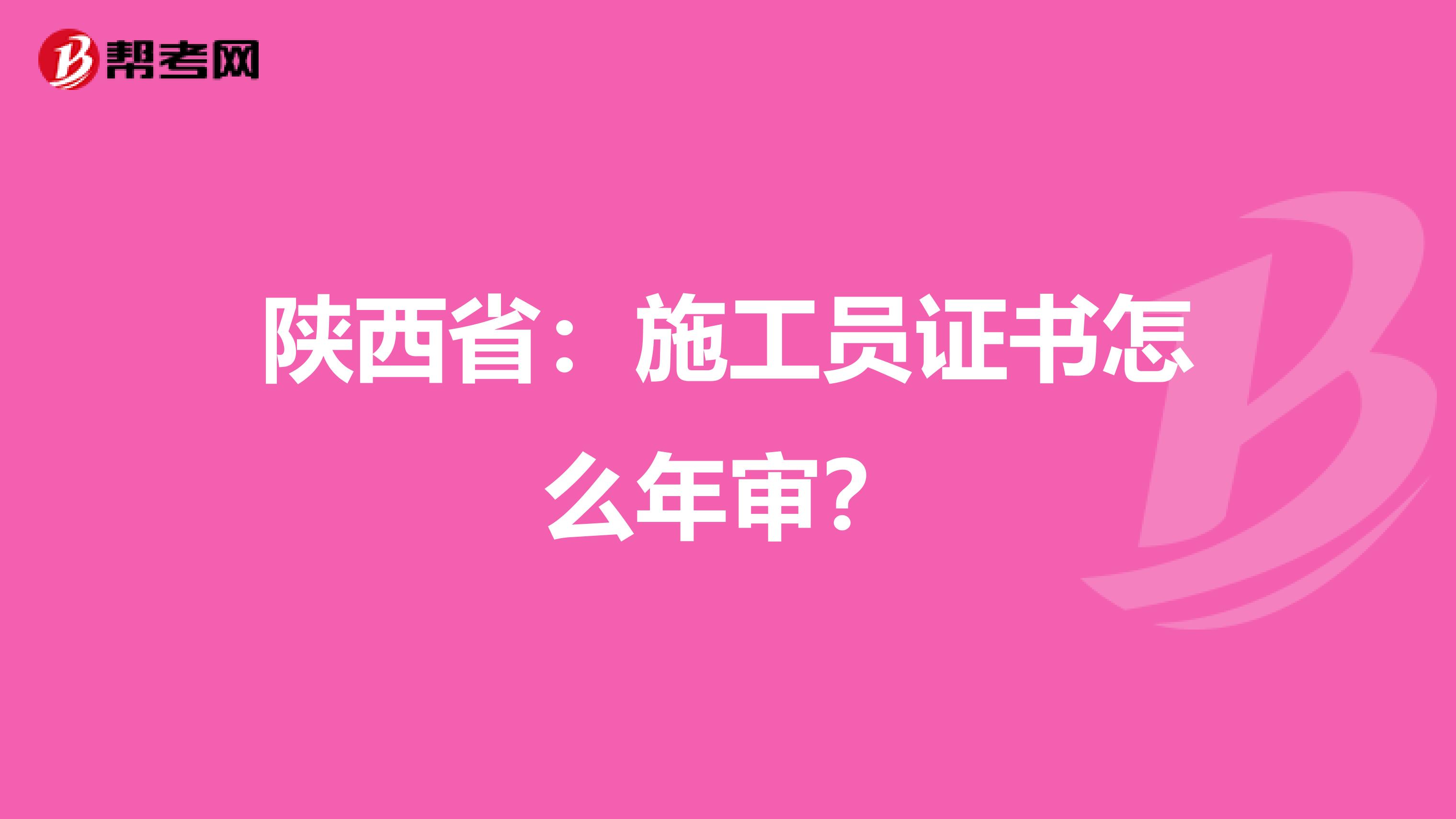 陕西省：施工员证书怎么年审？