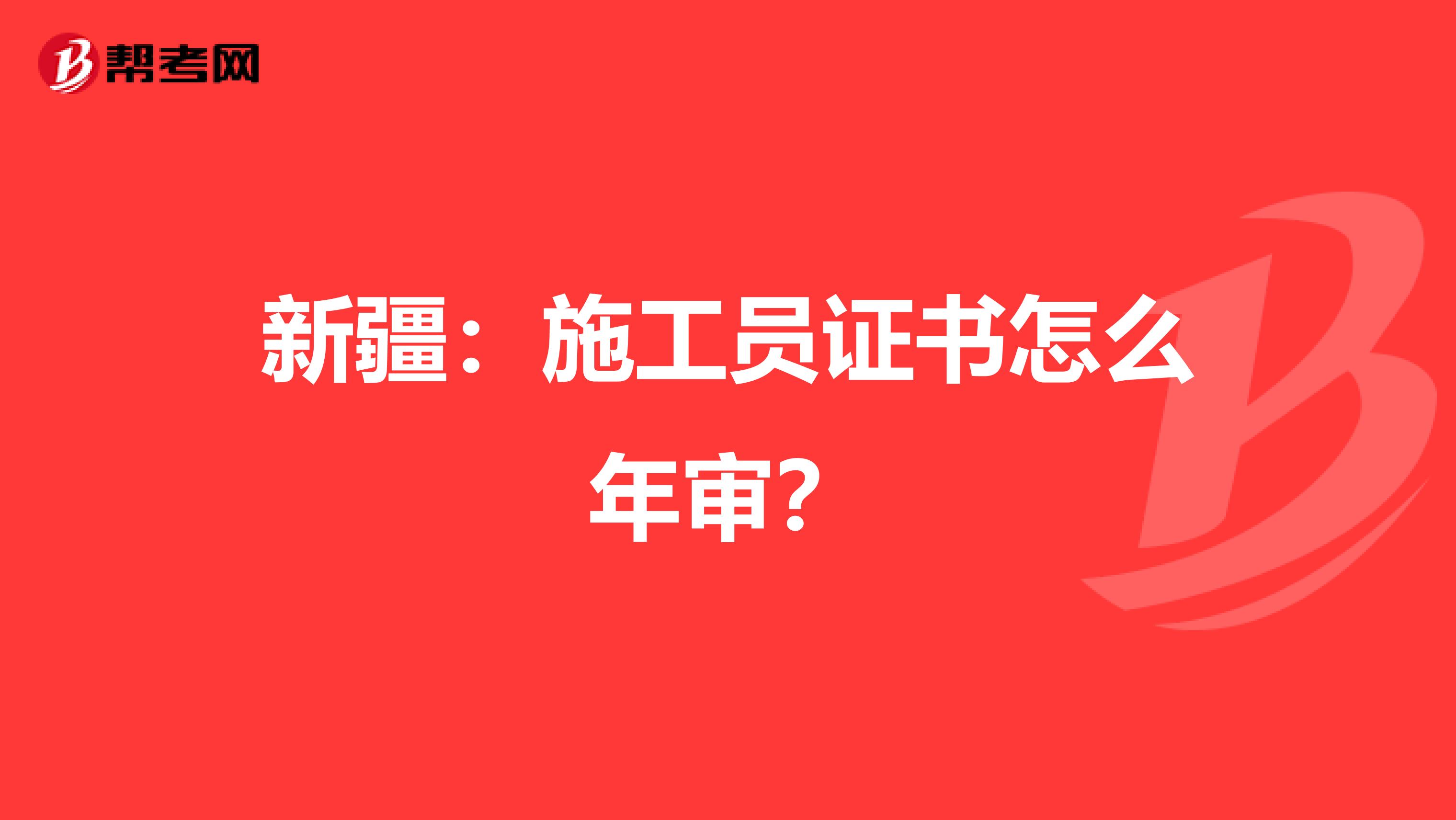 新疆：施工员证书怎么年审？