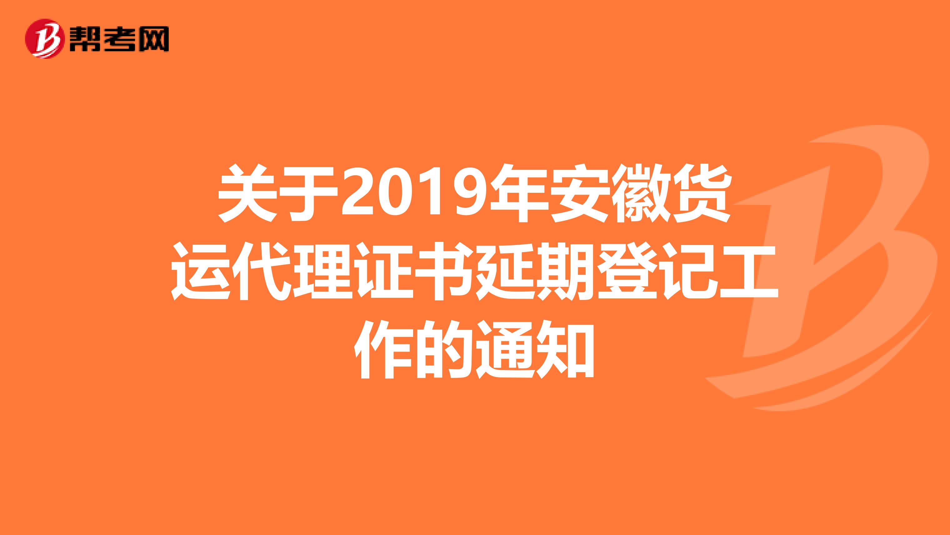 关于2019年安徽货运代理证书延期登记工作的通知