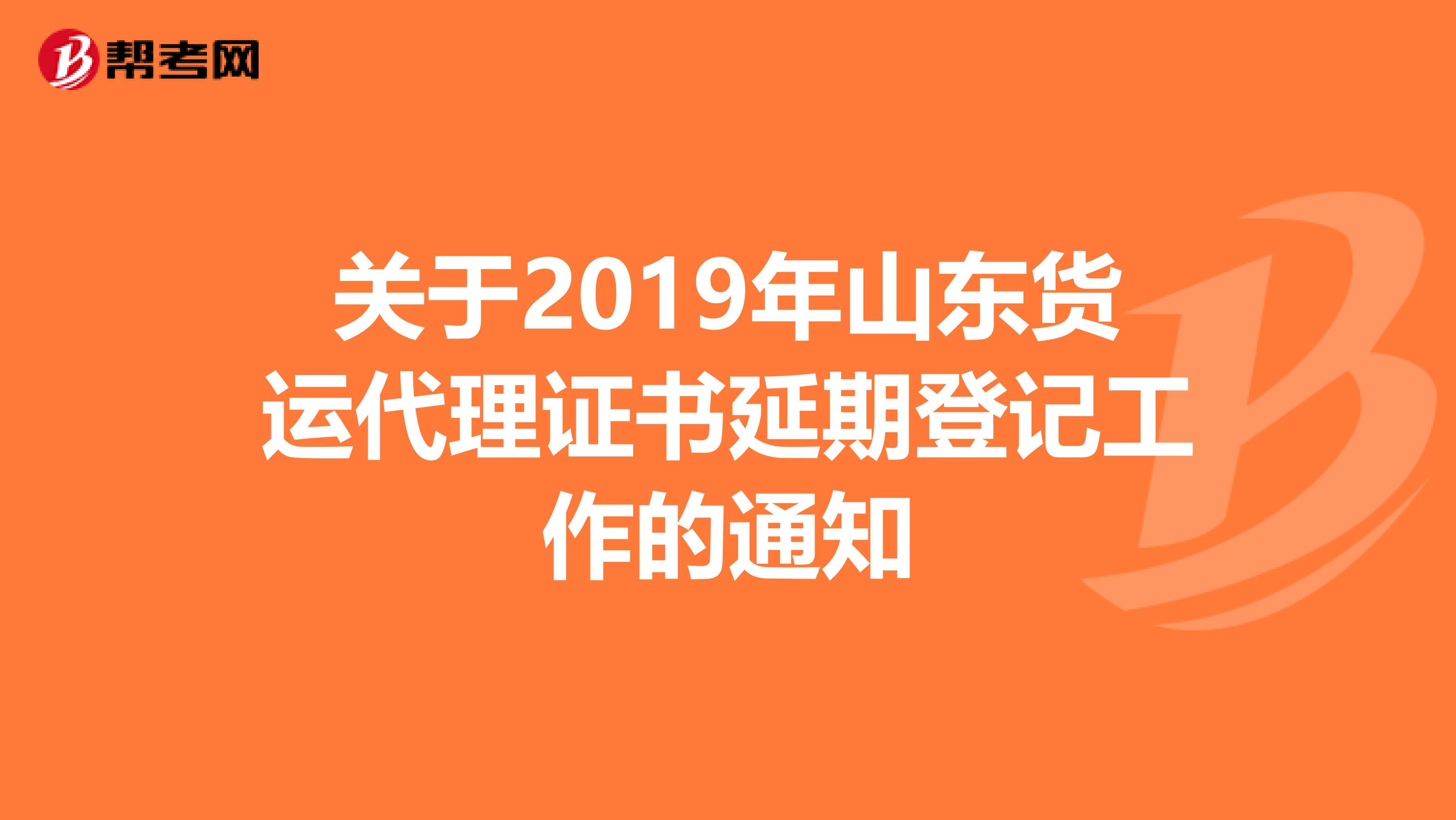 关于2019年山东货运代理证书延期登记工作的通知