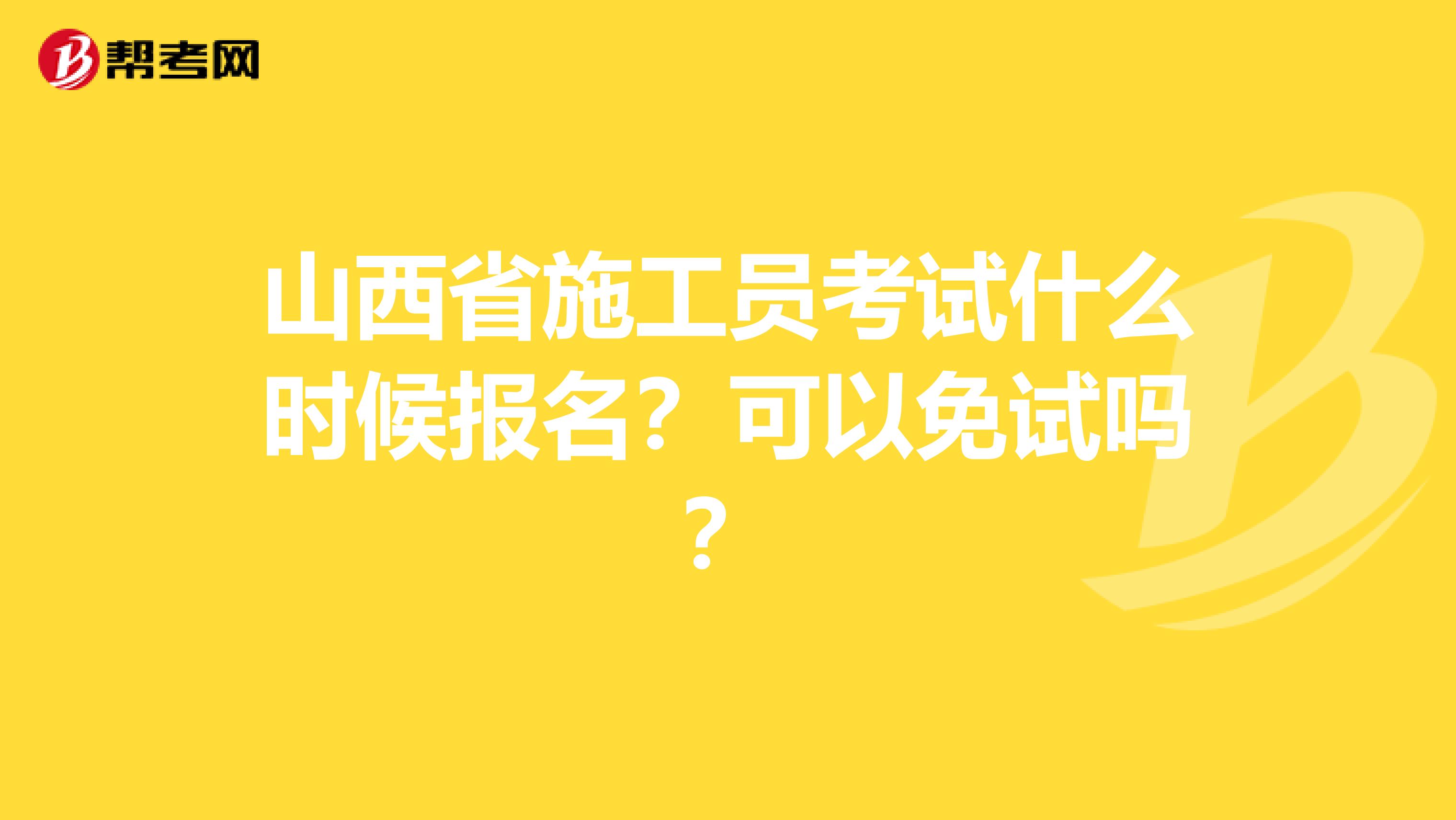 山西省施工员考试什么时候报名？可以免试吗？