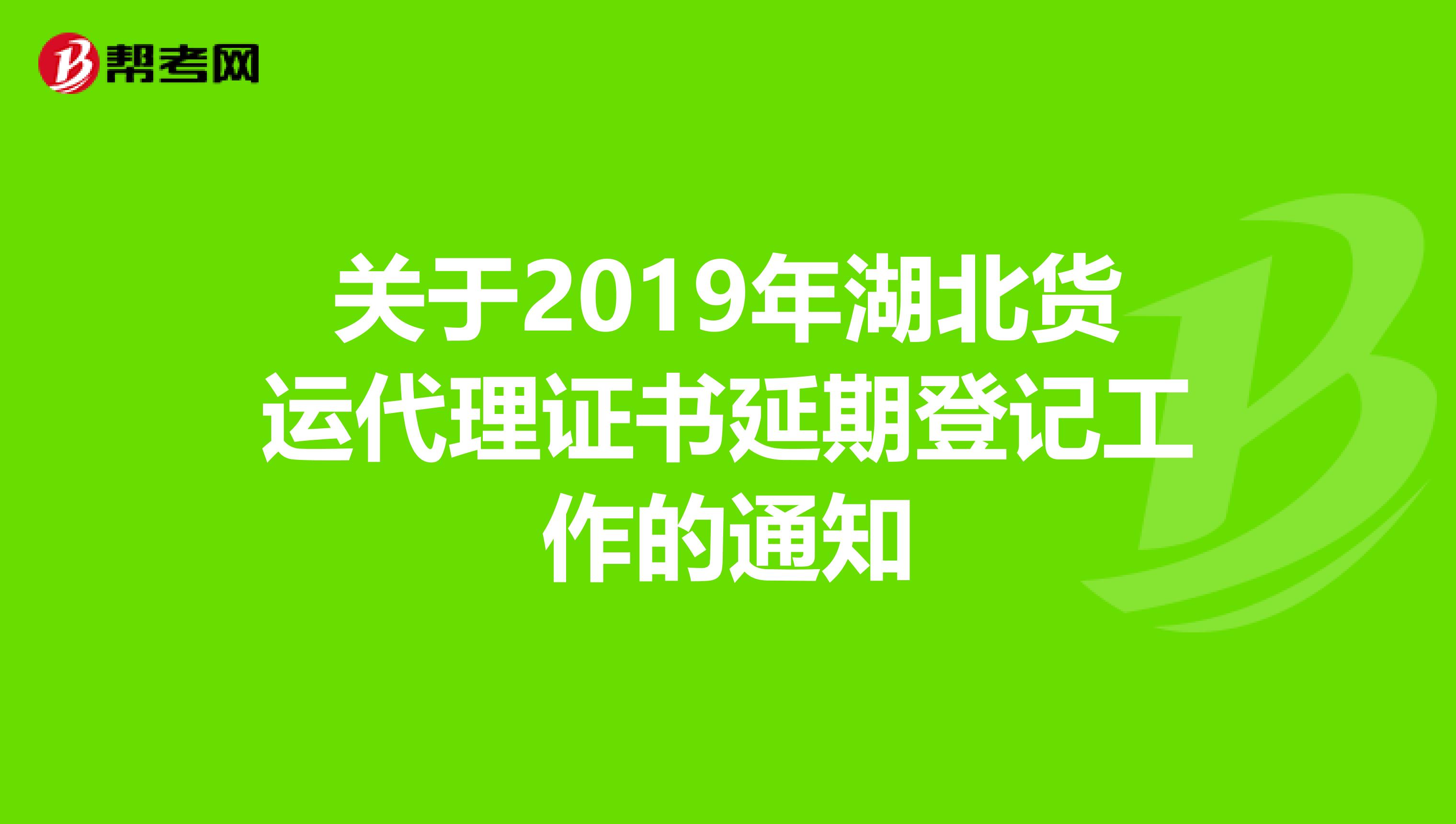 关于2019年湖北货运代理证书延期登记工作的通知