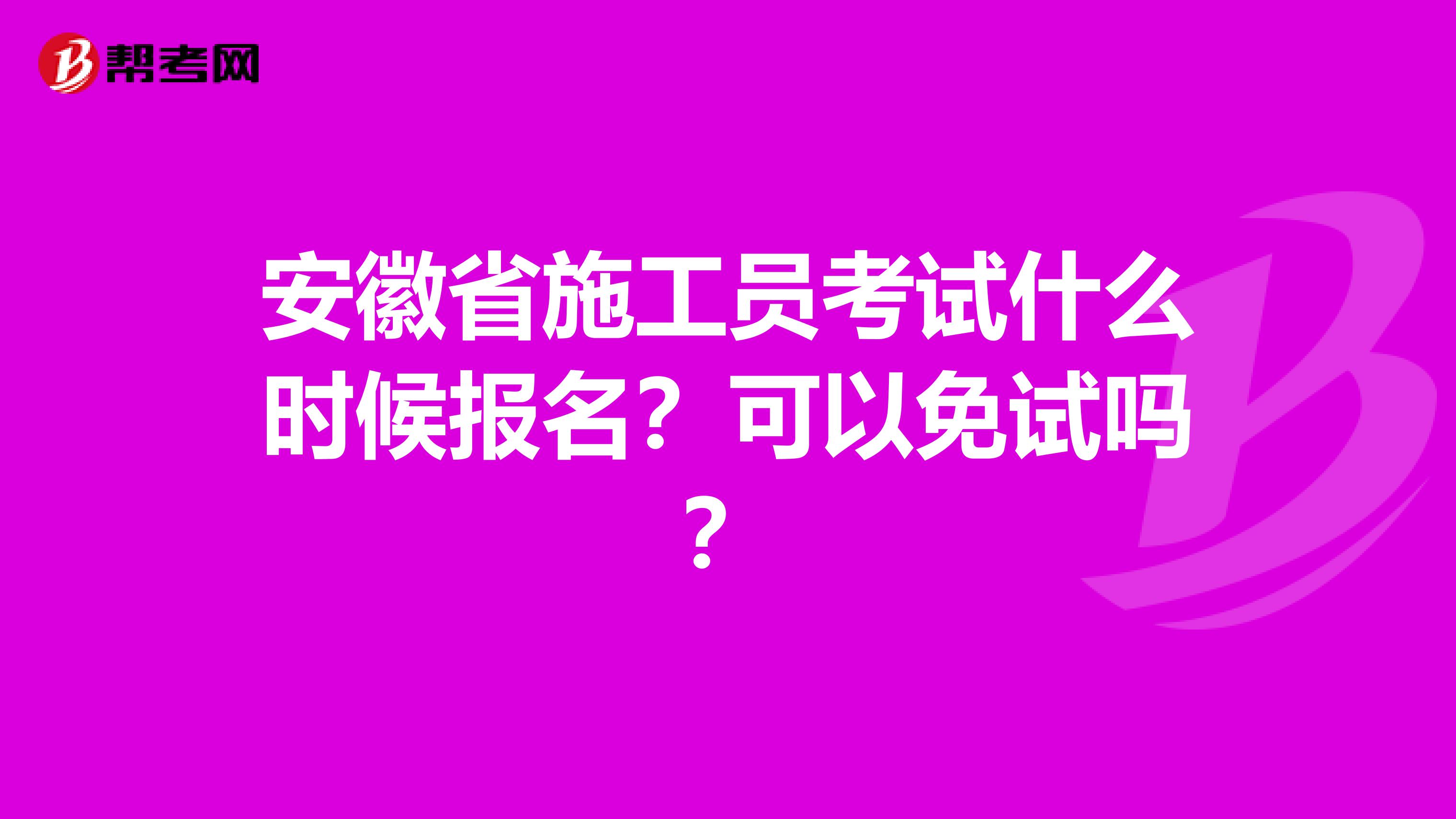 安徽省施工员考试什么时候报名？可以免试吗？