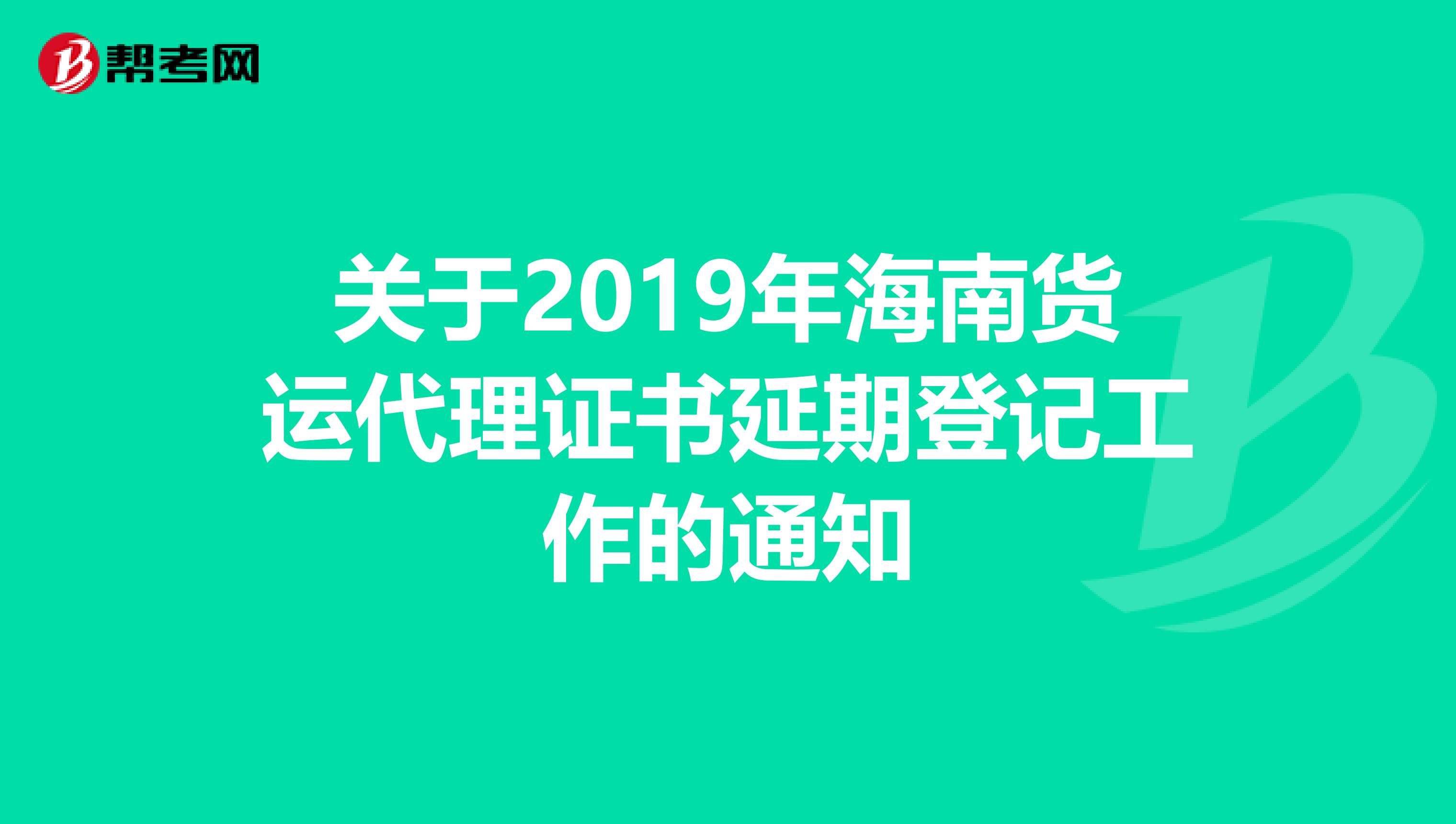 关于2019年海南货运代理证书延期登记工作的通知