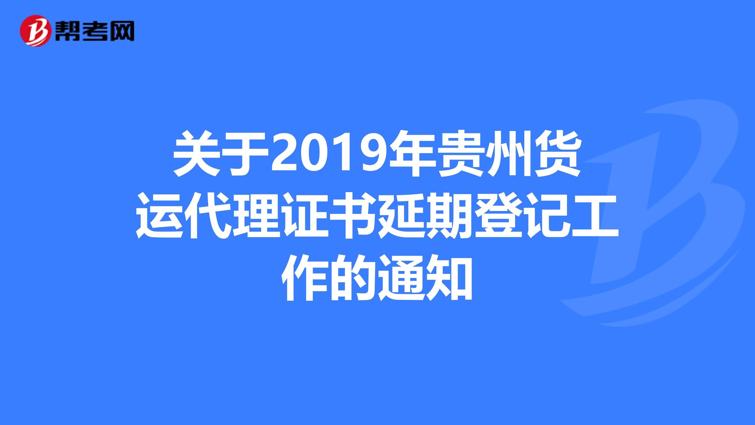 关于2019年贵州货运代理证书延期登记工作的通知