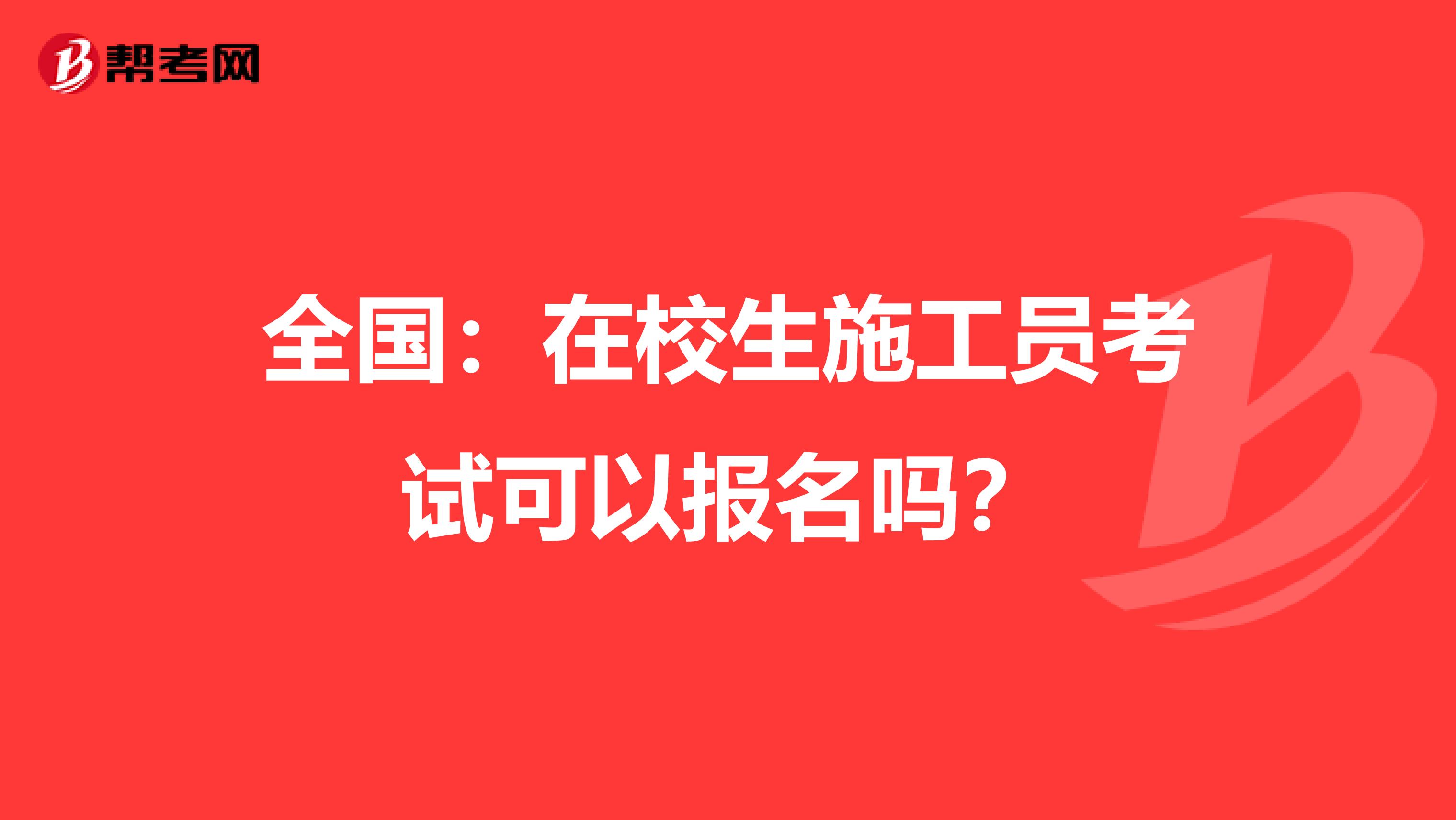 全国：在校生施工员考试可以报名吗？