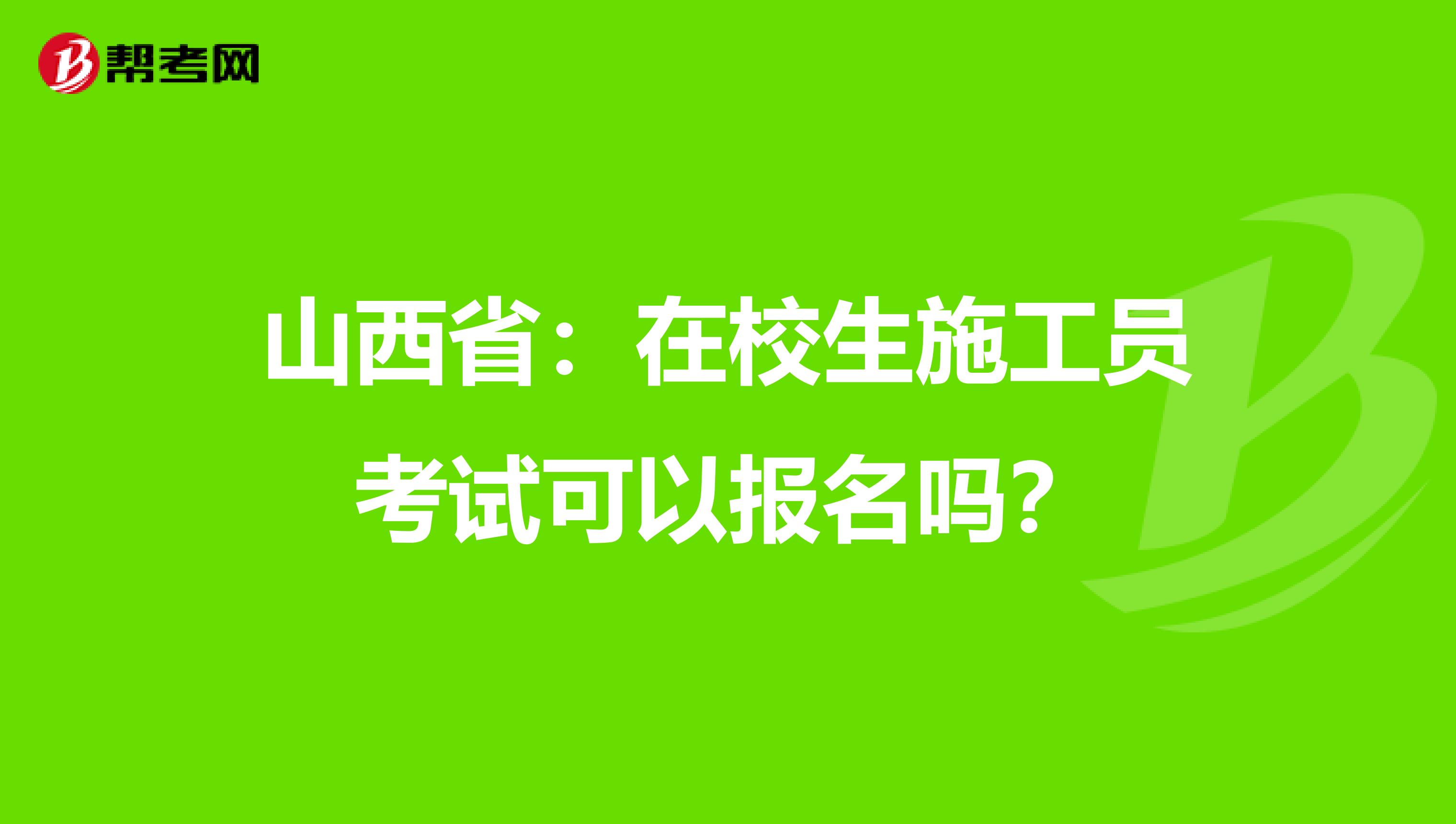 山西省：在校生施工员考试可以报名吗？