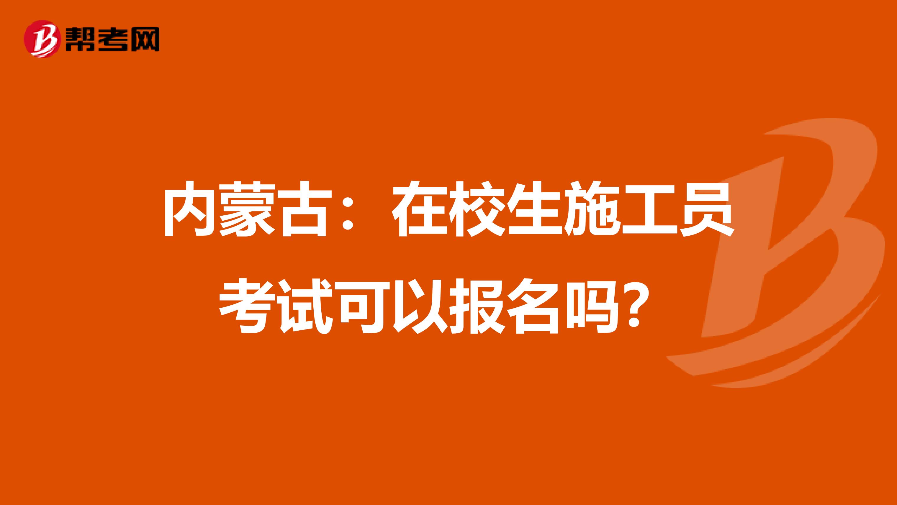 内蒙古：在校生施工员考试可以报名吗？