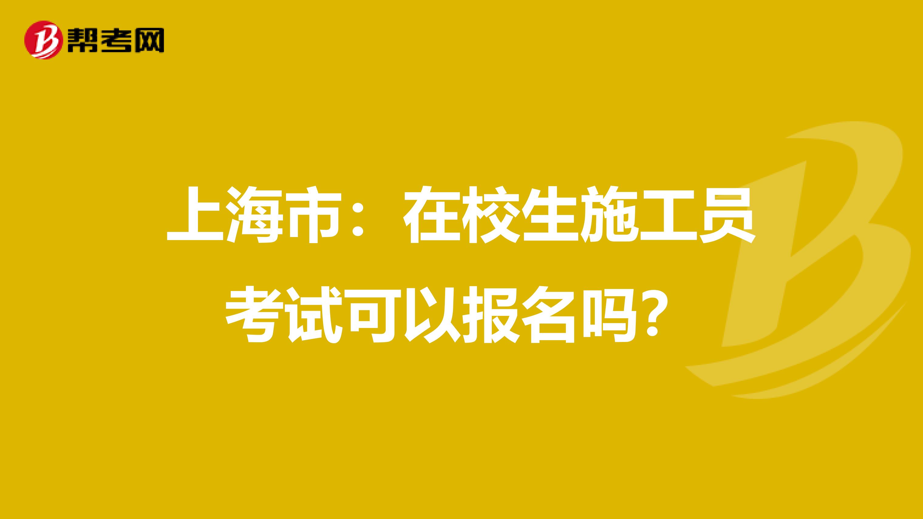 上海市：在校生施工员考试可以报名吗？