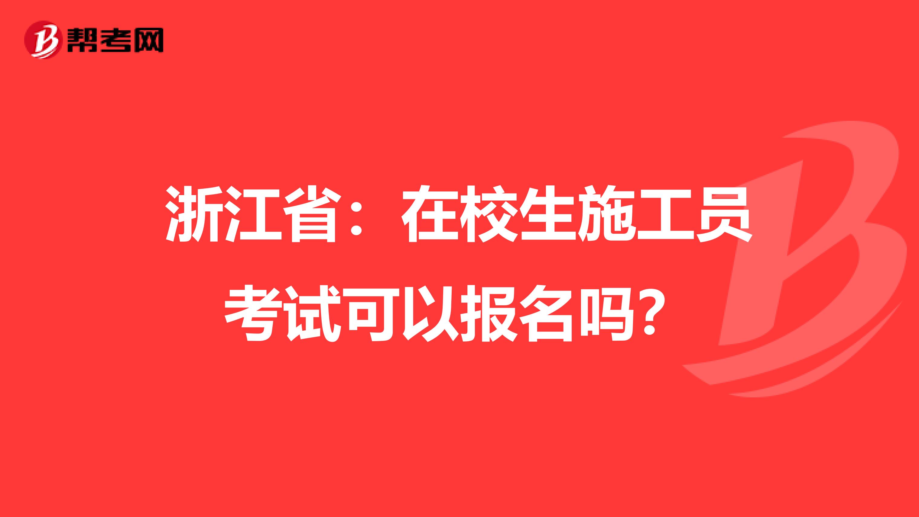 浙江省：在校生施工员考试可以报名吗？