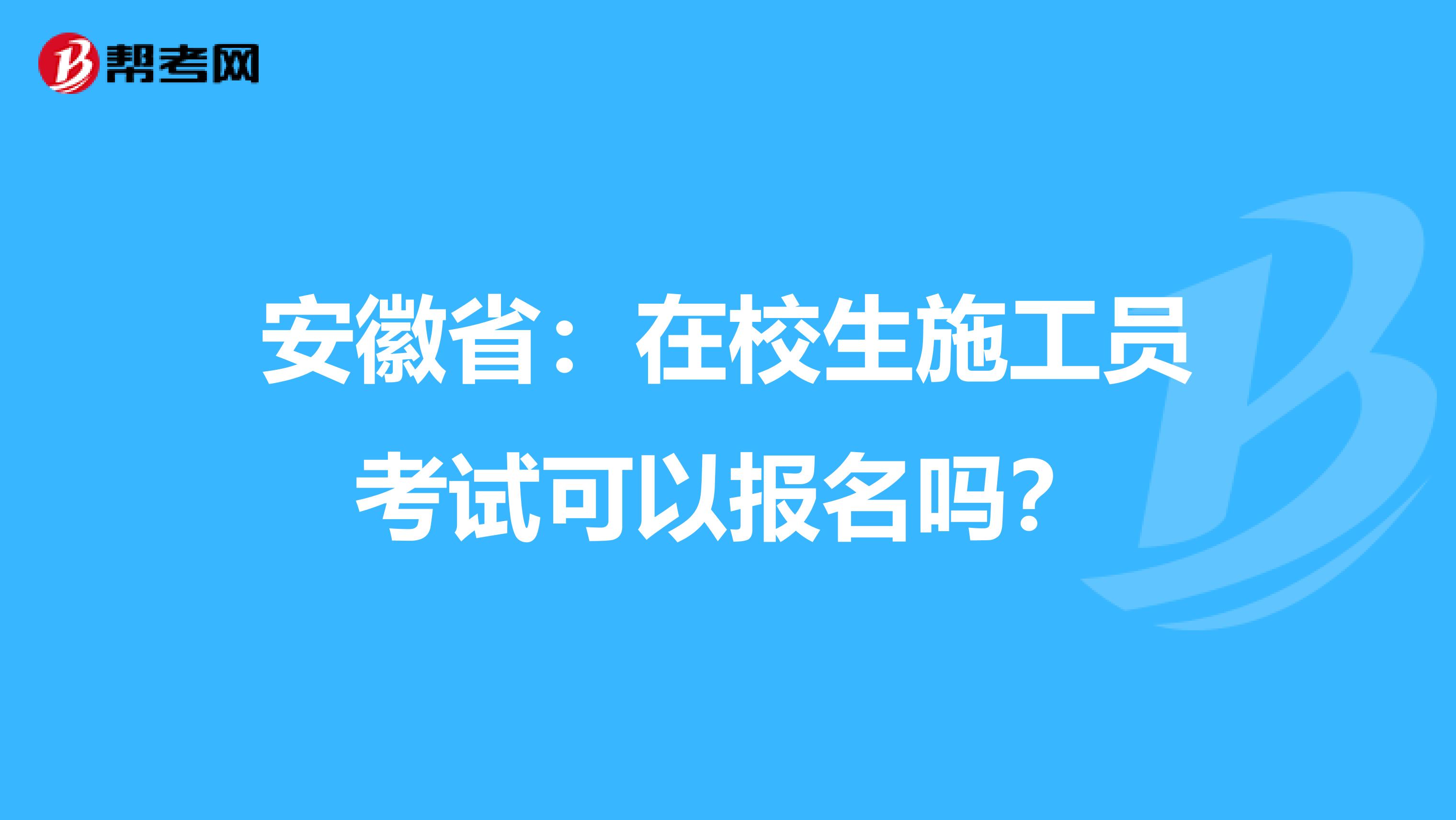 安徽省：在校生施工员考试可以报名吗？