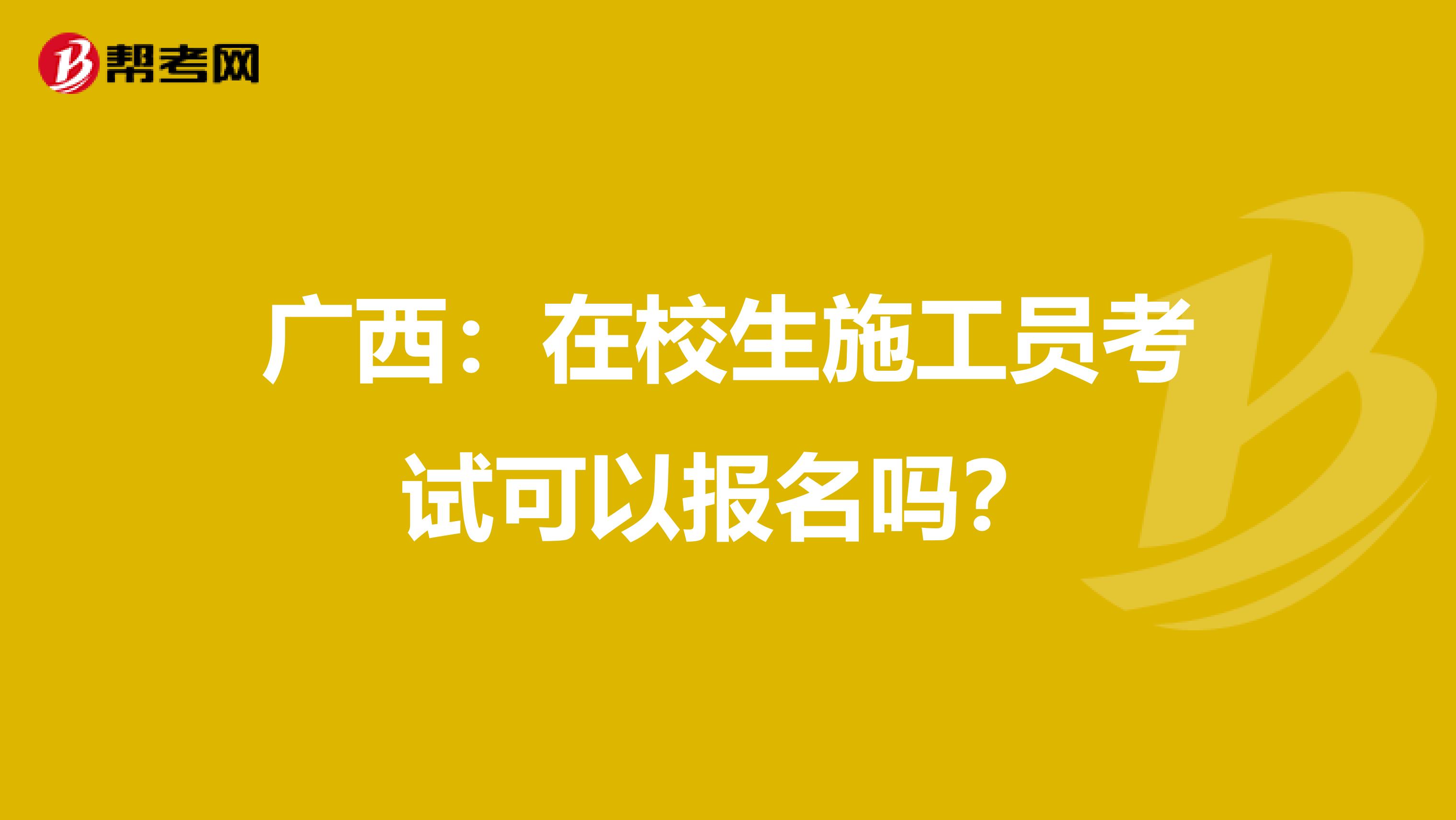 广西：在校生施工员考试可以报名吗？