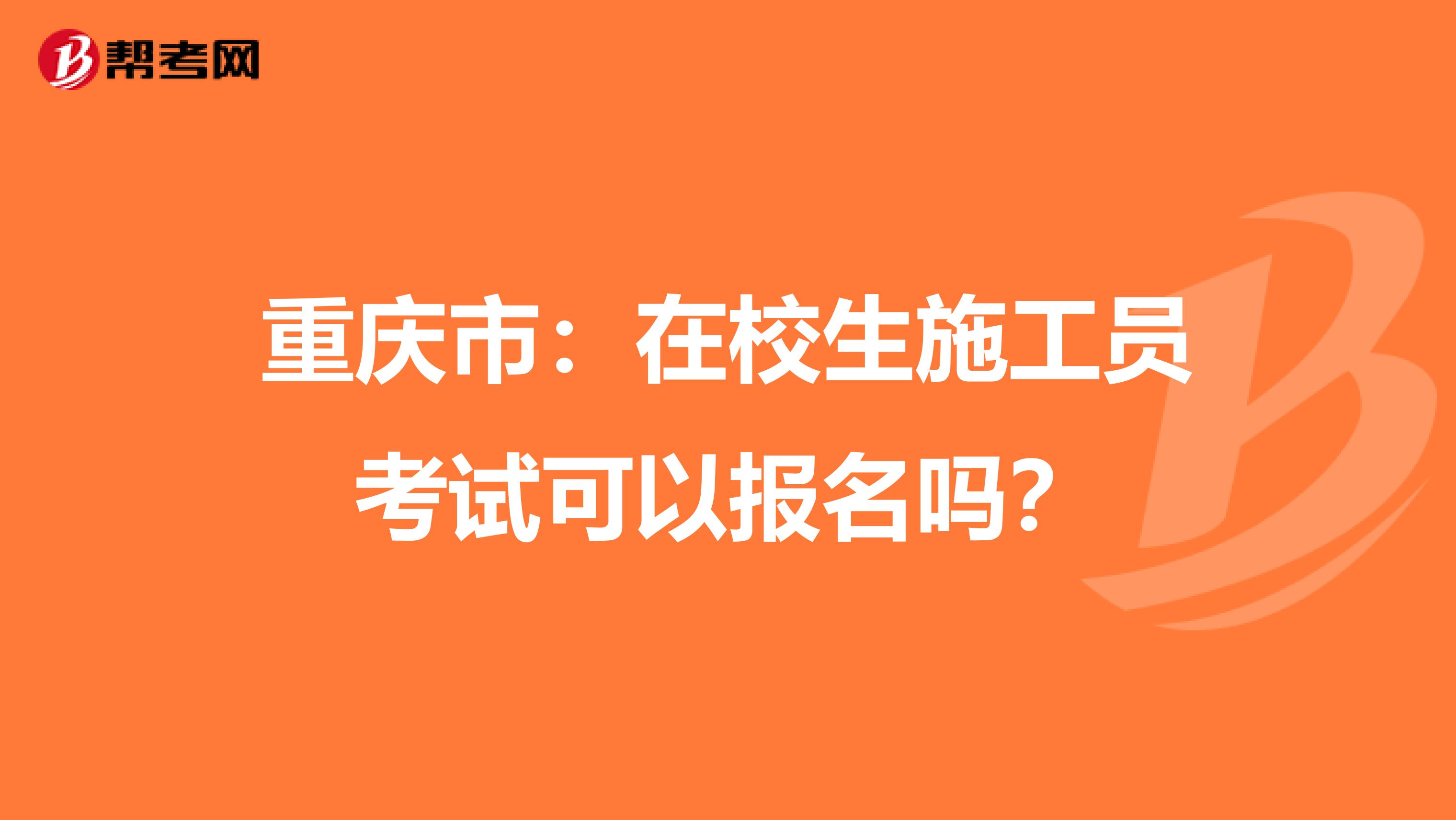 重庆市：在校生施工员考试可以报名吗？