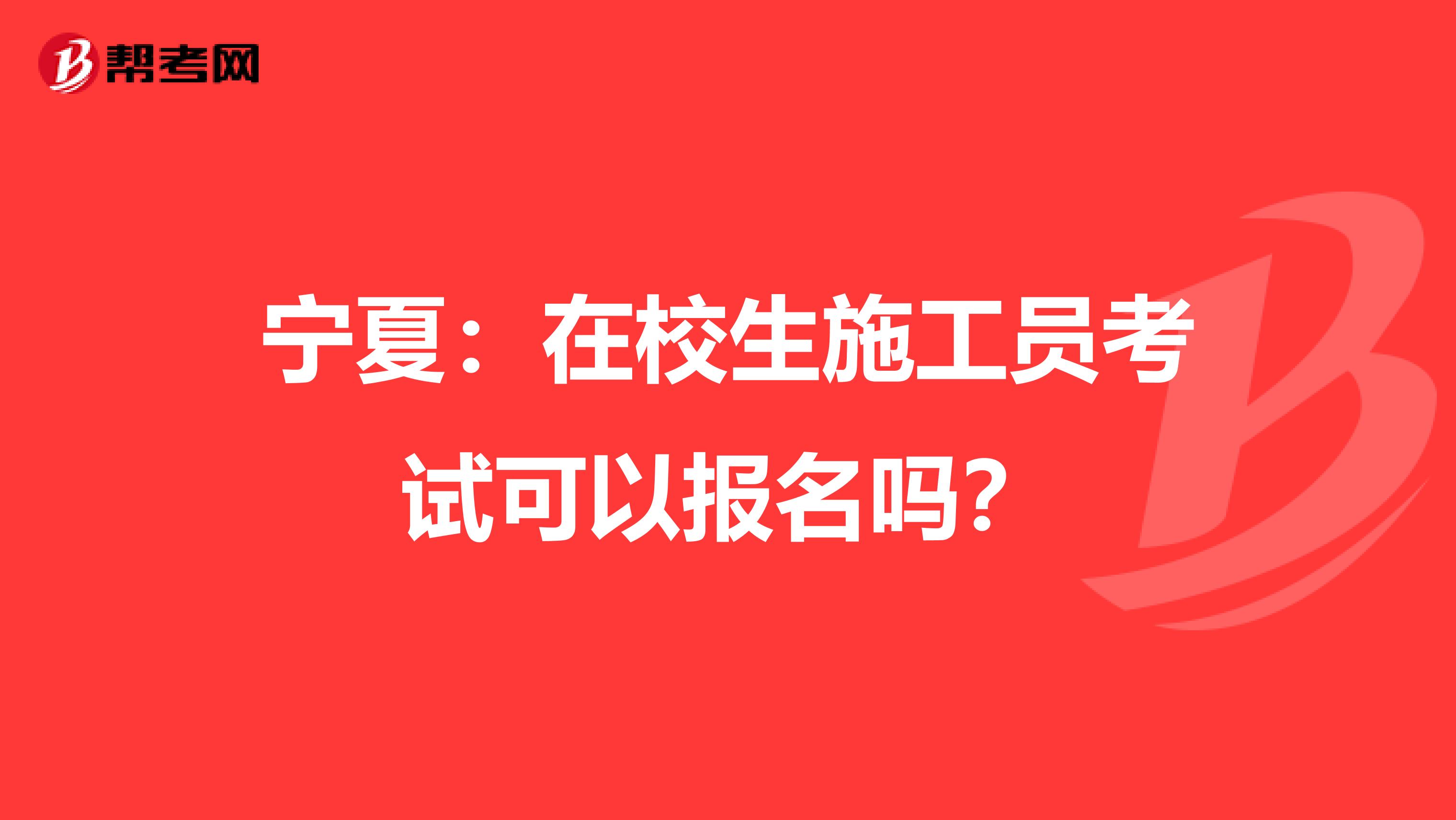 宁夏：在校生施工员考试可以报名吗？