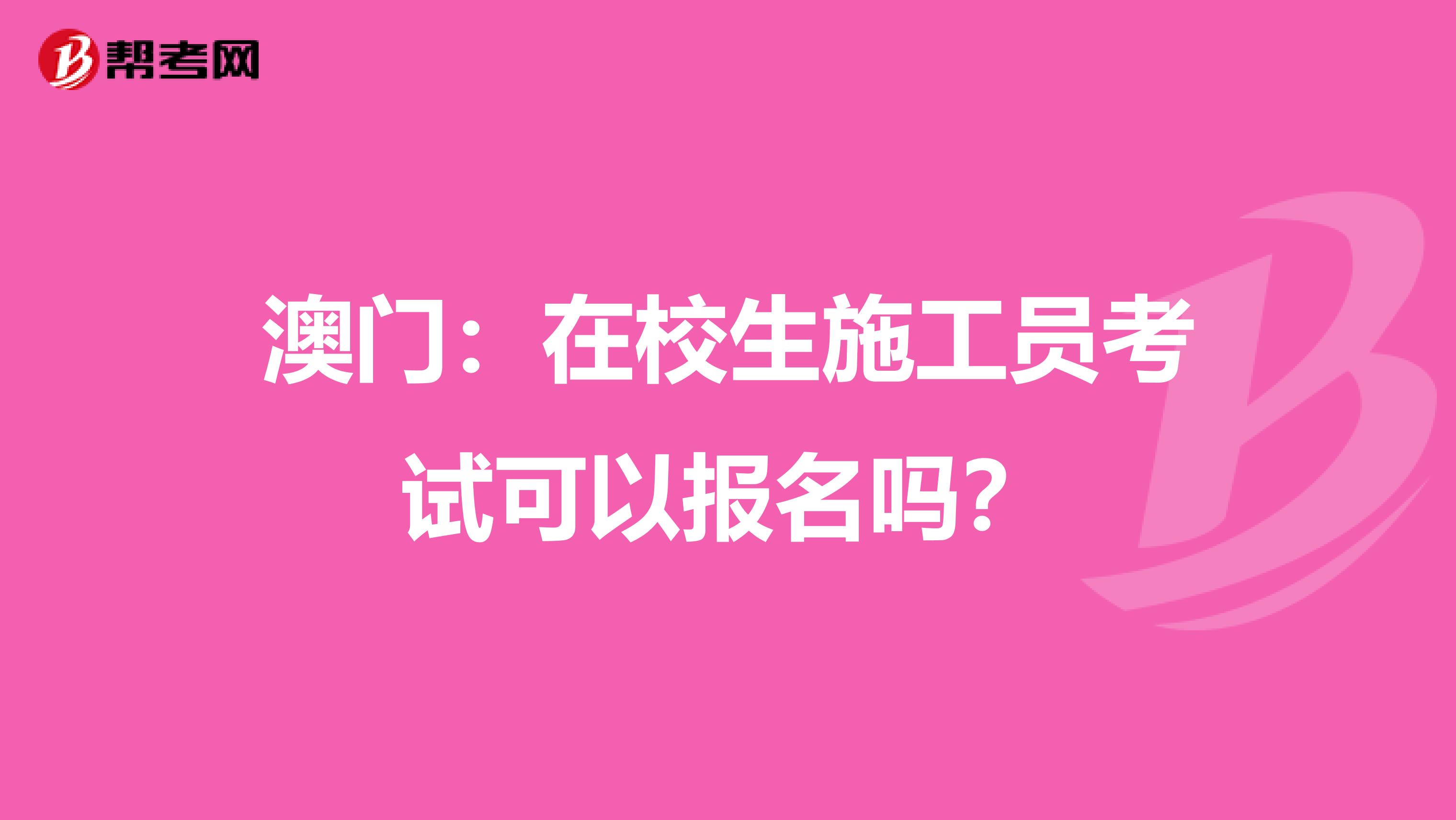 澳门：在校生施工员考试可以报名吗？