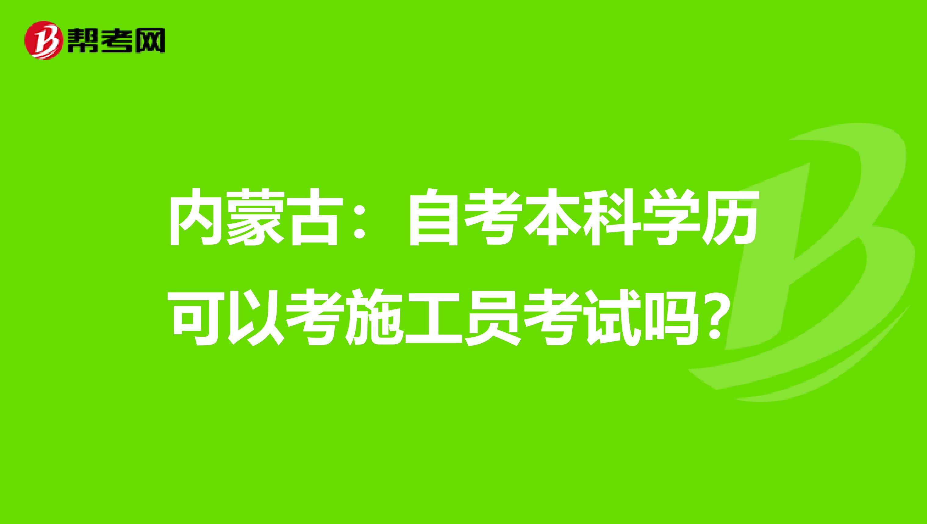 内蒙古：自考本科学历可以考施工员考试吗？