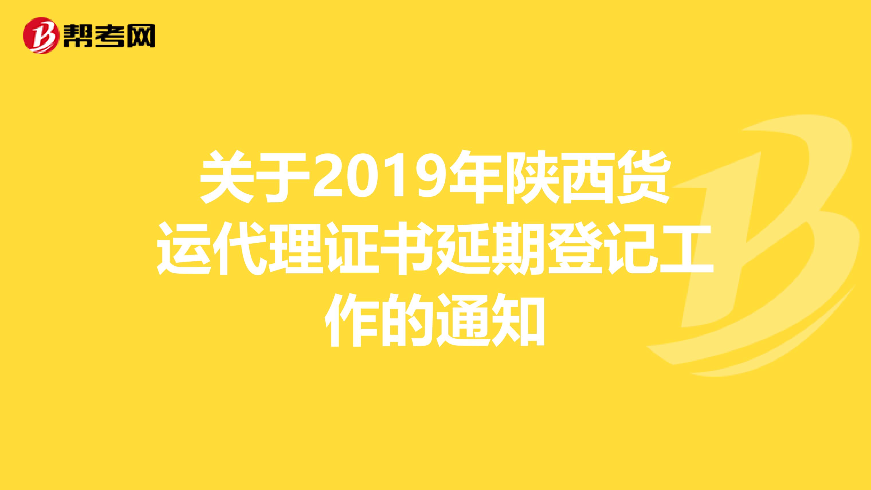 关于2019年陕西货运代理证书延期登记工作的通知