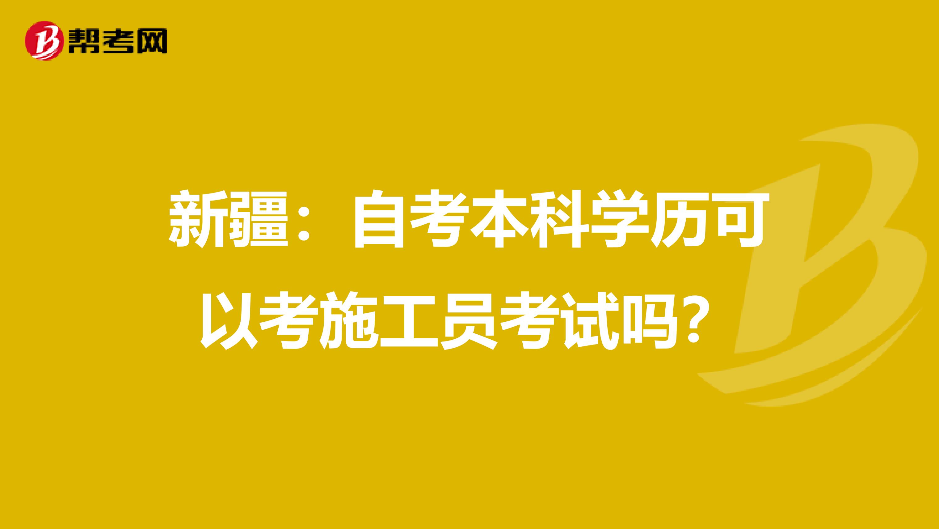 新疆：自考本科学历可以考施工员考试吗？