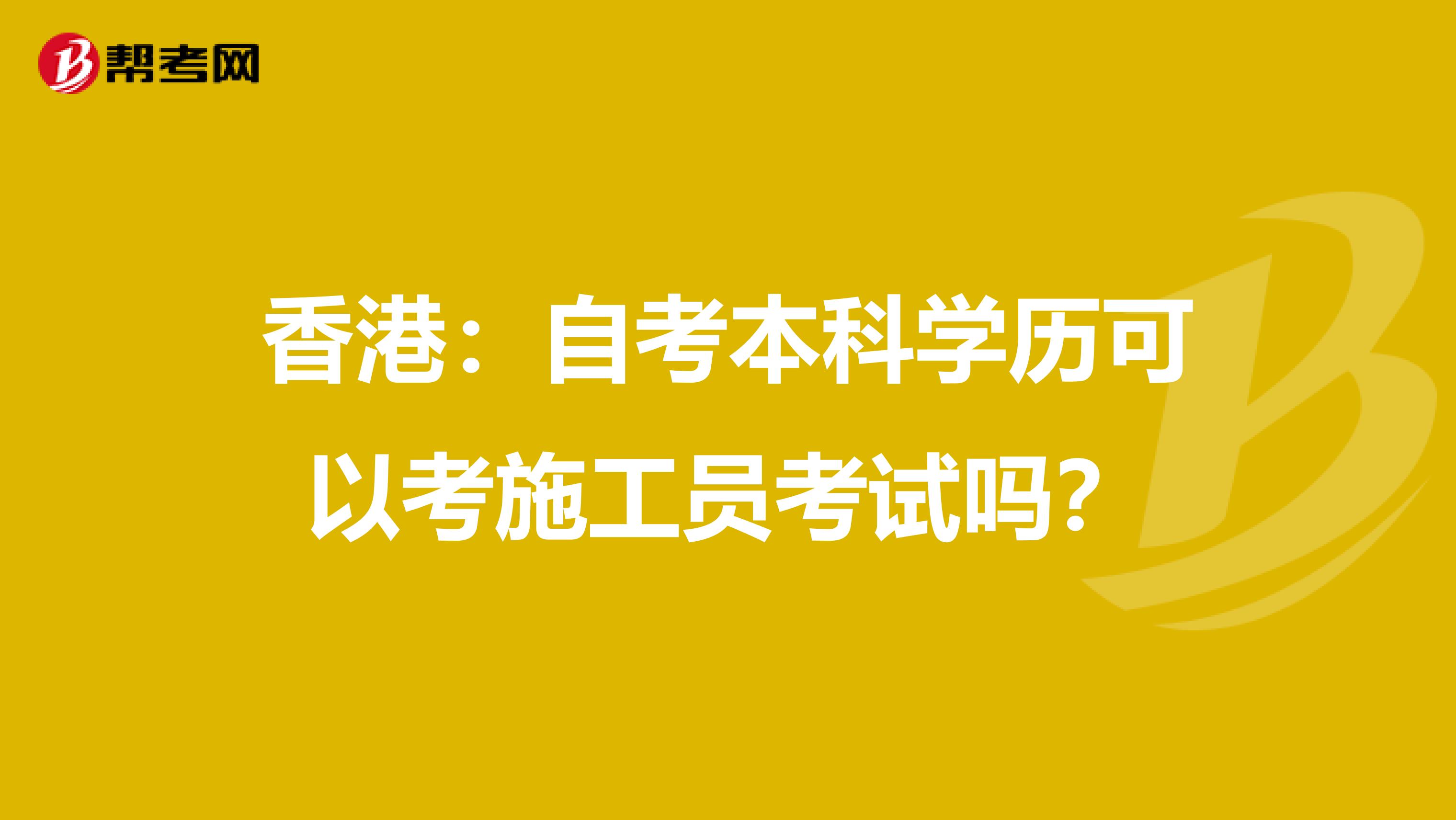 香港：自考本科学历可以考施工员考试吗？