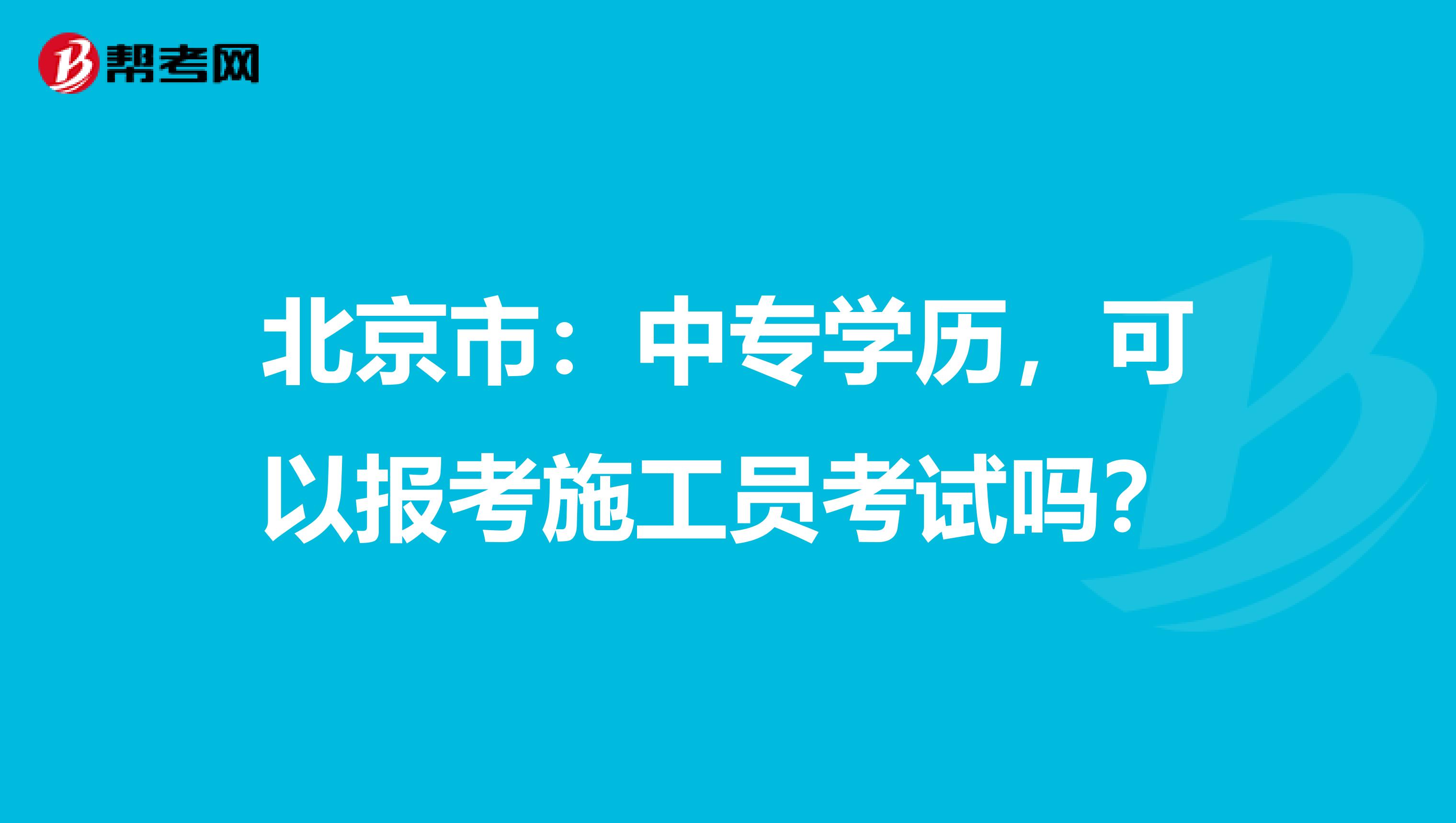 北京市：中专学历，可以报考施工员考试吗？