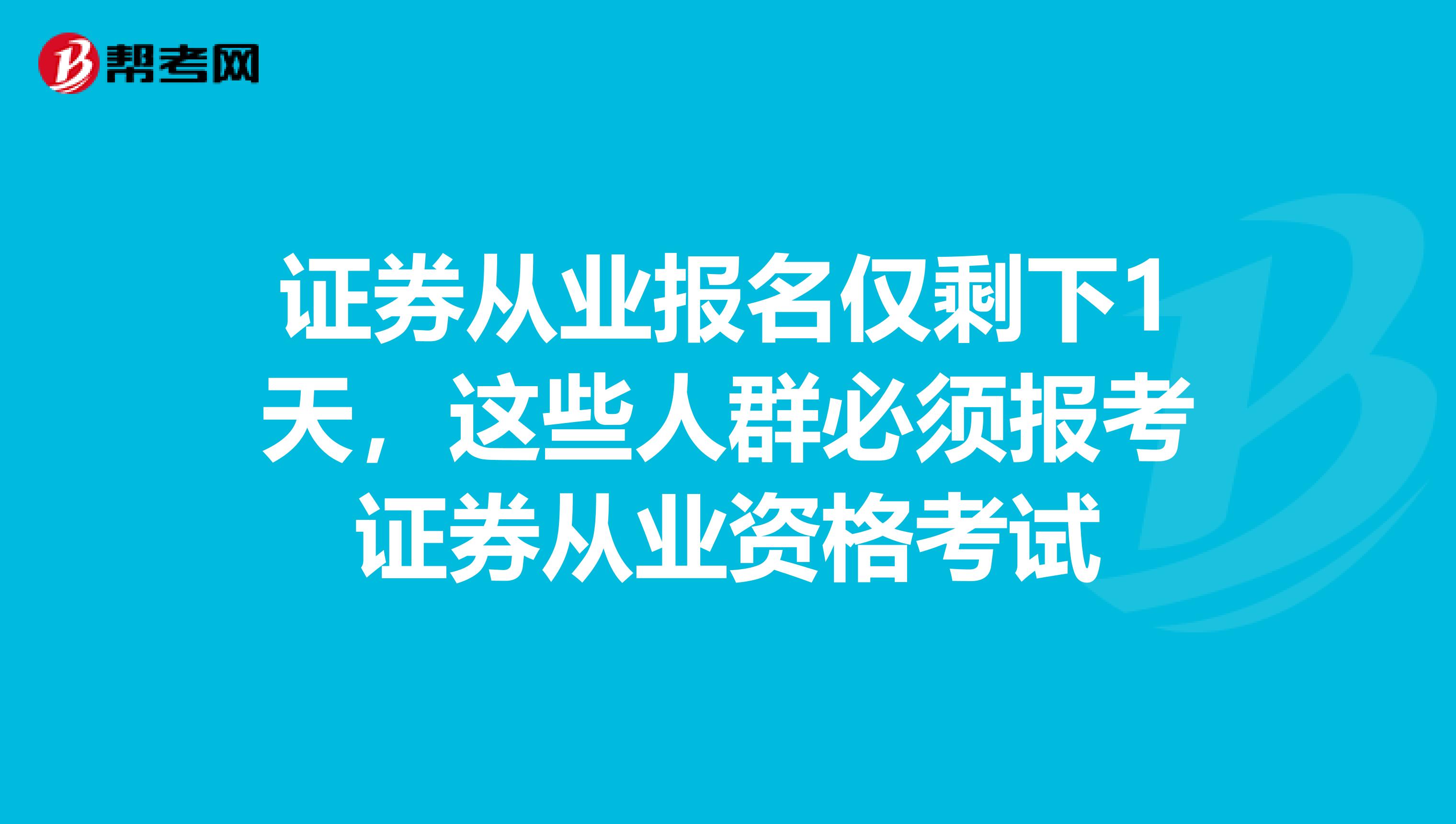 证券从业报名仅剩下1天，这些人群必须报考证券从业资格考试