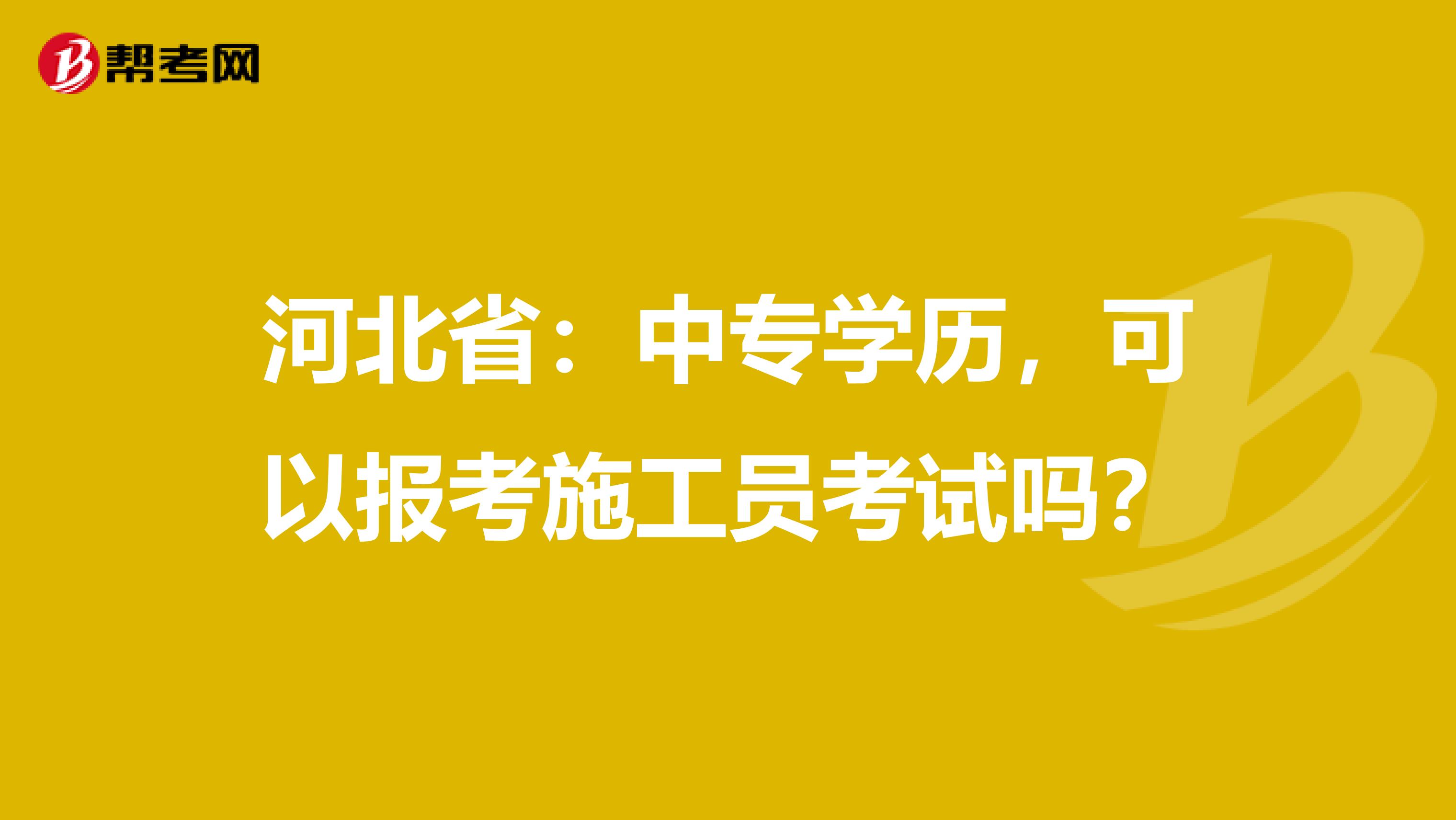 河北省：中专学历，可以报考施工员考试吗？