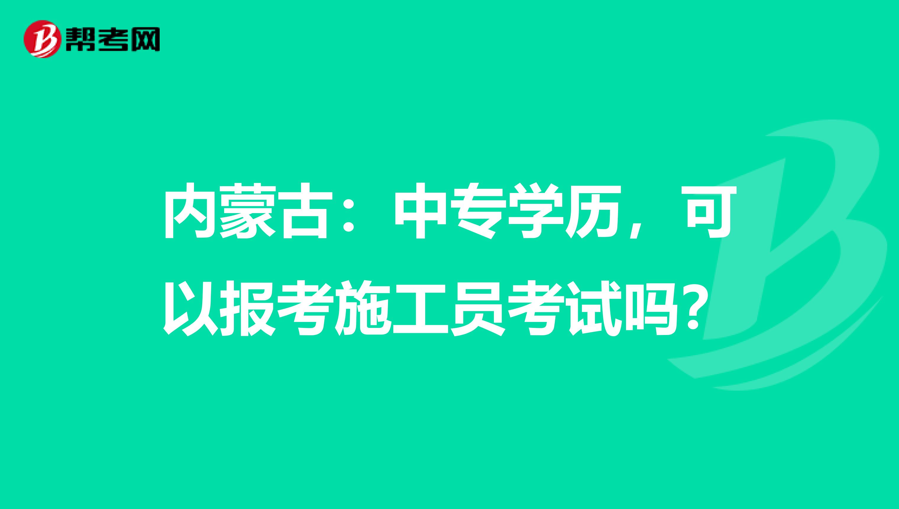 内蒙古：中专学历，可以报考施工员考试吗？