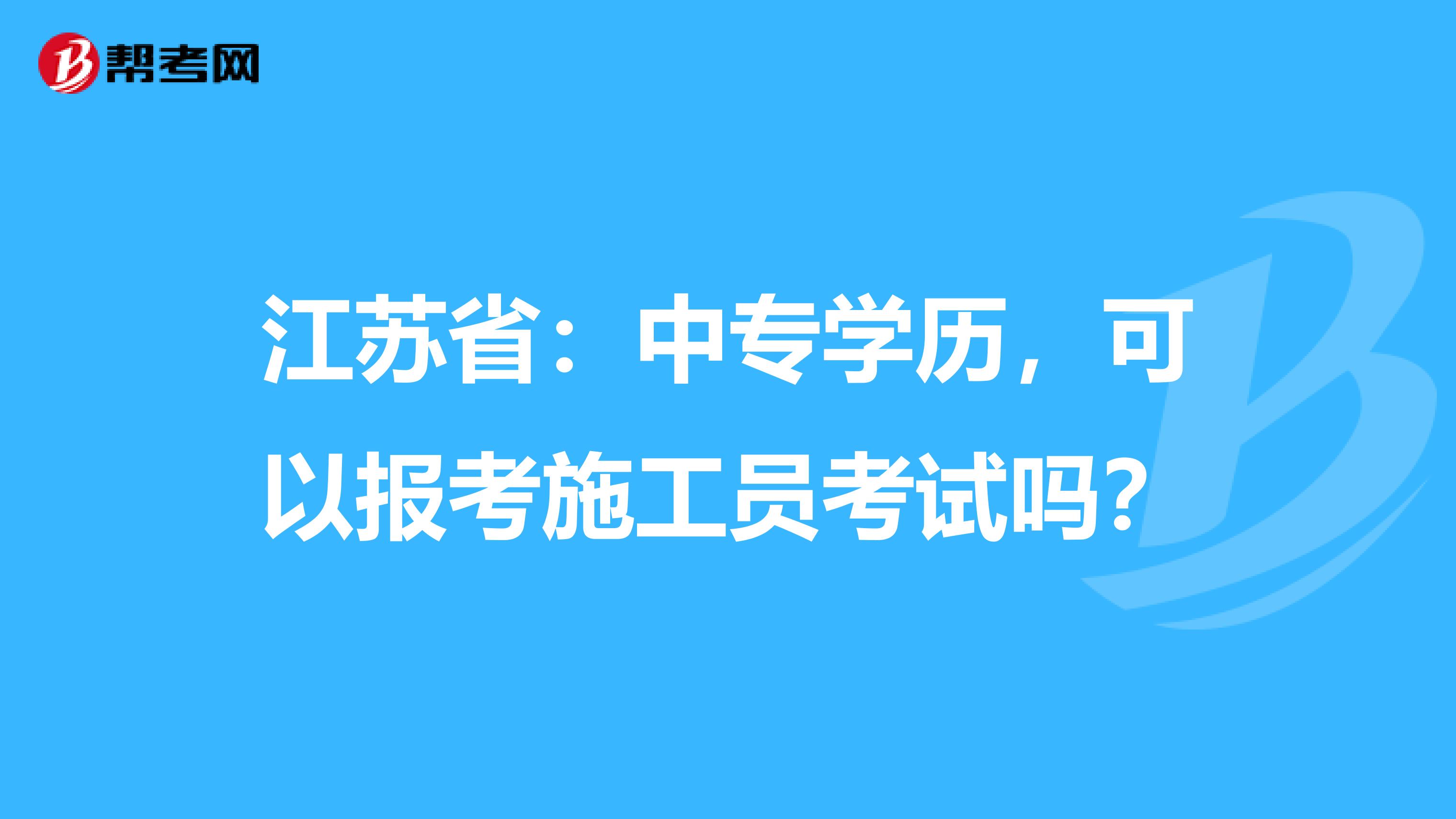 江苏省：中专学历，可以报考施工员考试吗？