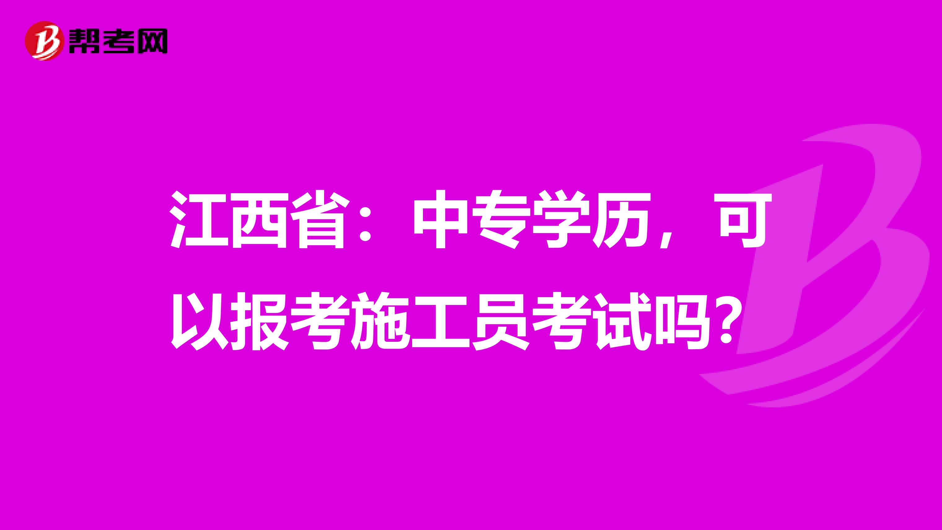 江西省：中专学历，可以报考施工员考试吗？