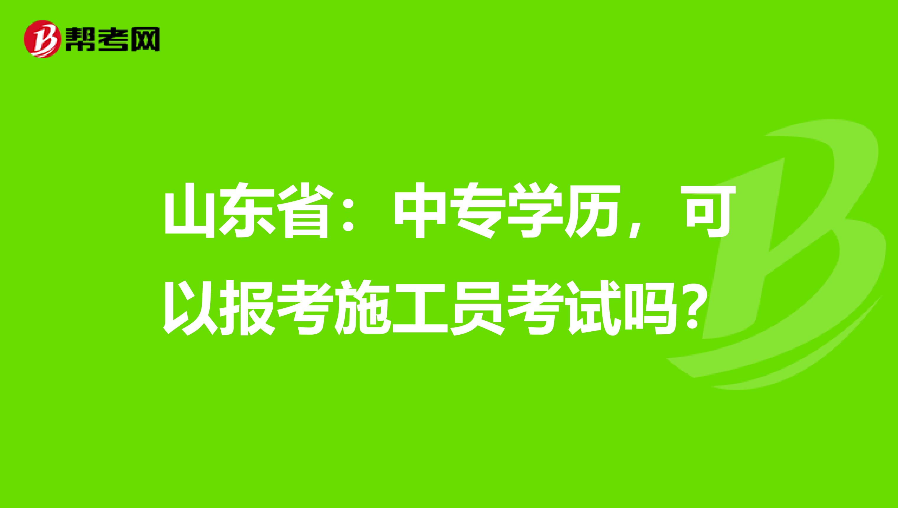 山东省：中专学历，可以报考施工员考试吗？