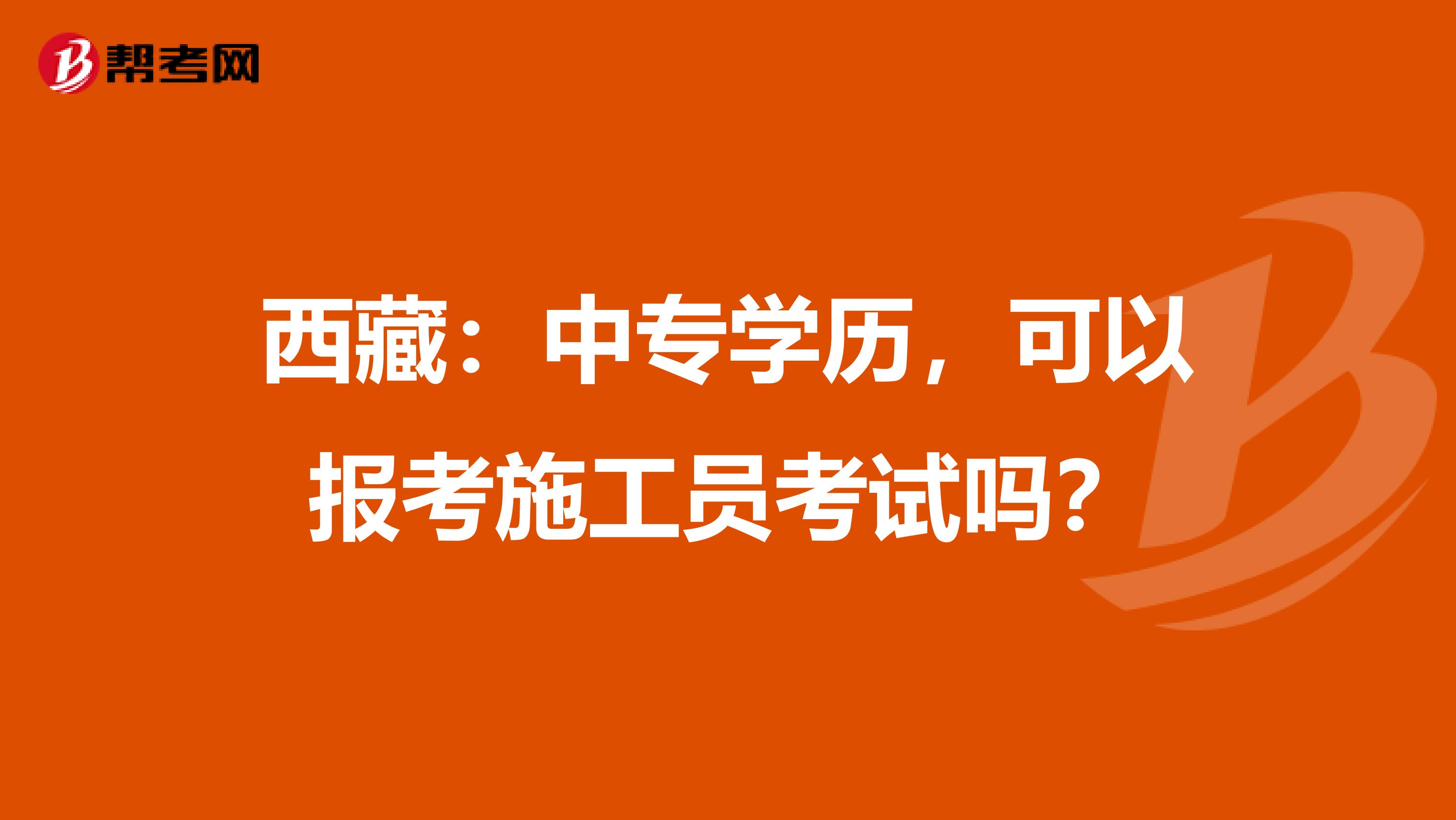 西藏：中专学历，可以报考施工员考试吗？