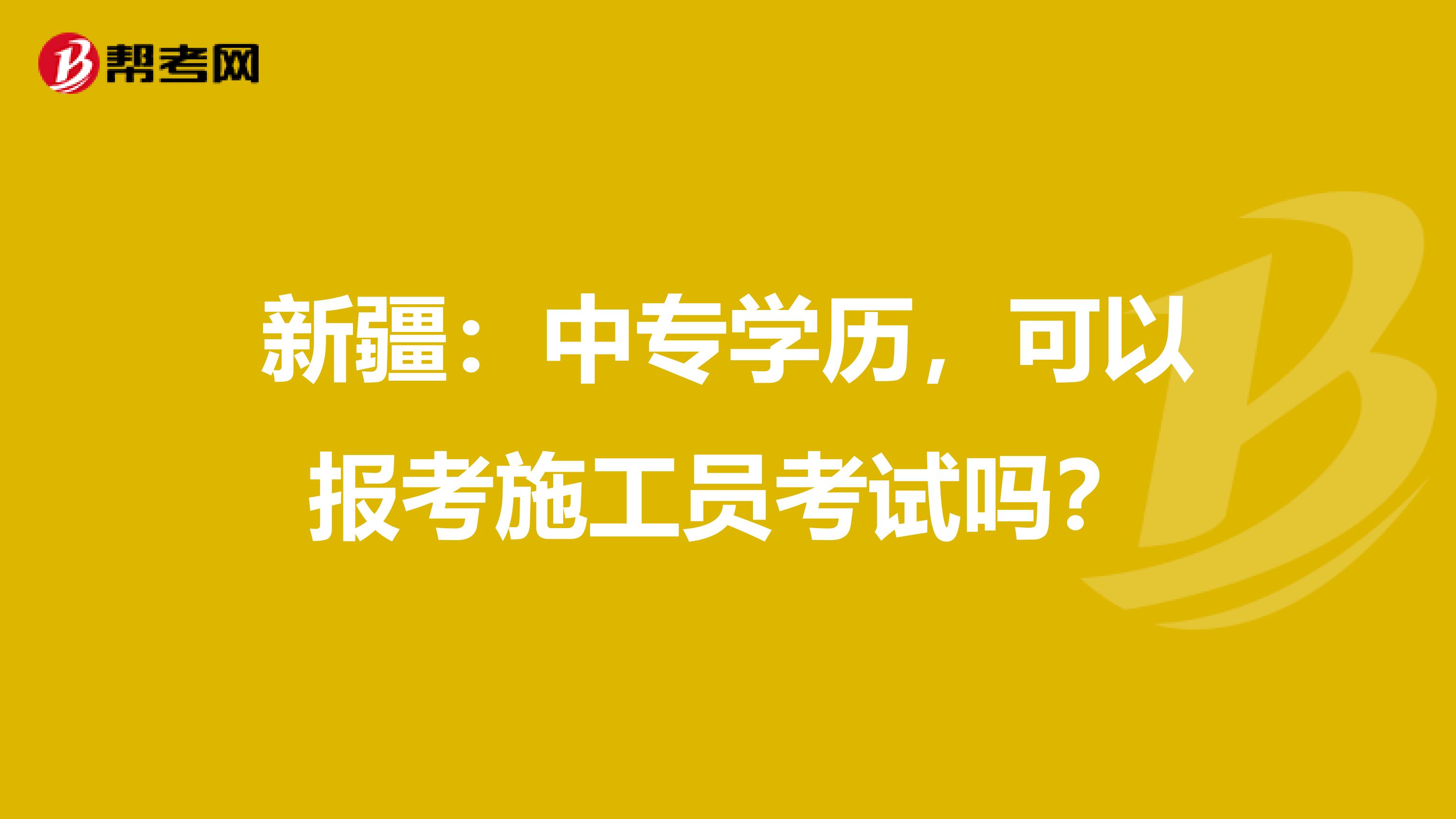 新疆：中专学历，可以报考施工员考试吗？