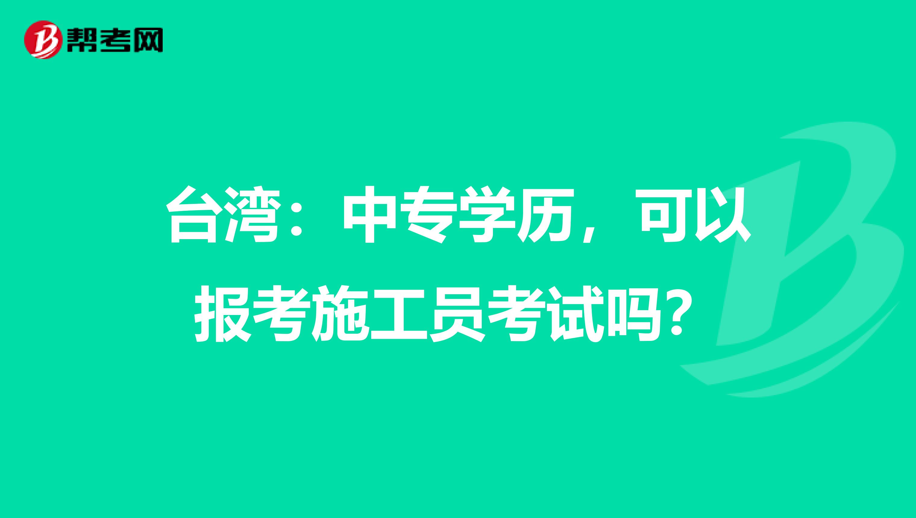台湾：中专学历，可以报考施工员考试吗？