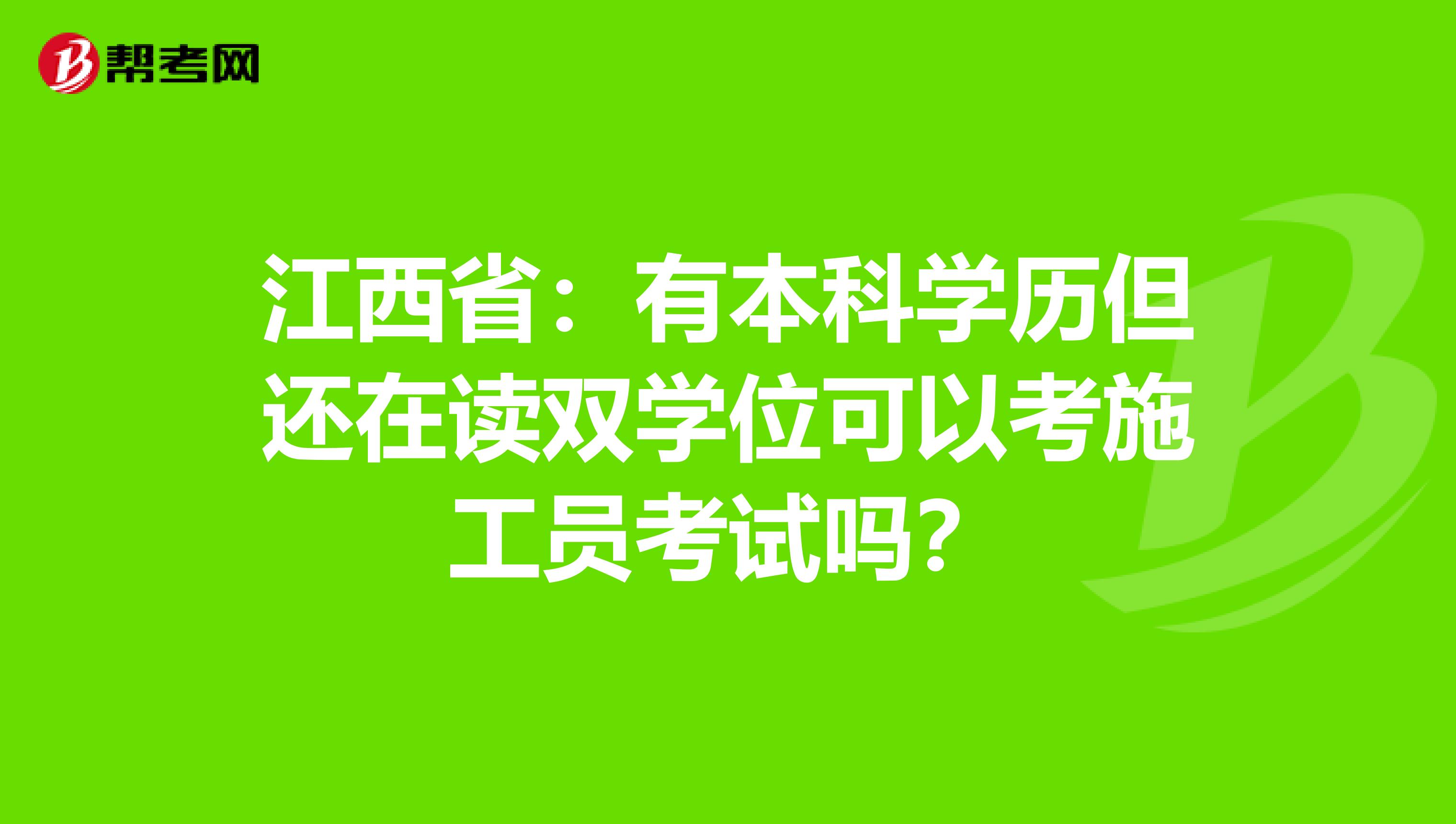 江西省：有本科学历但还在读双学位可以考施工员考试吗？