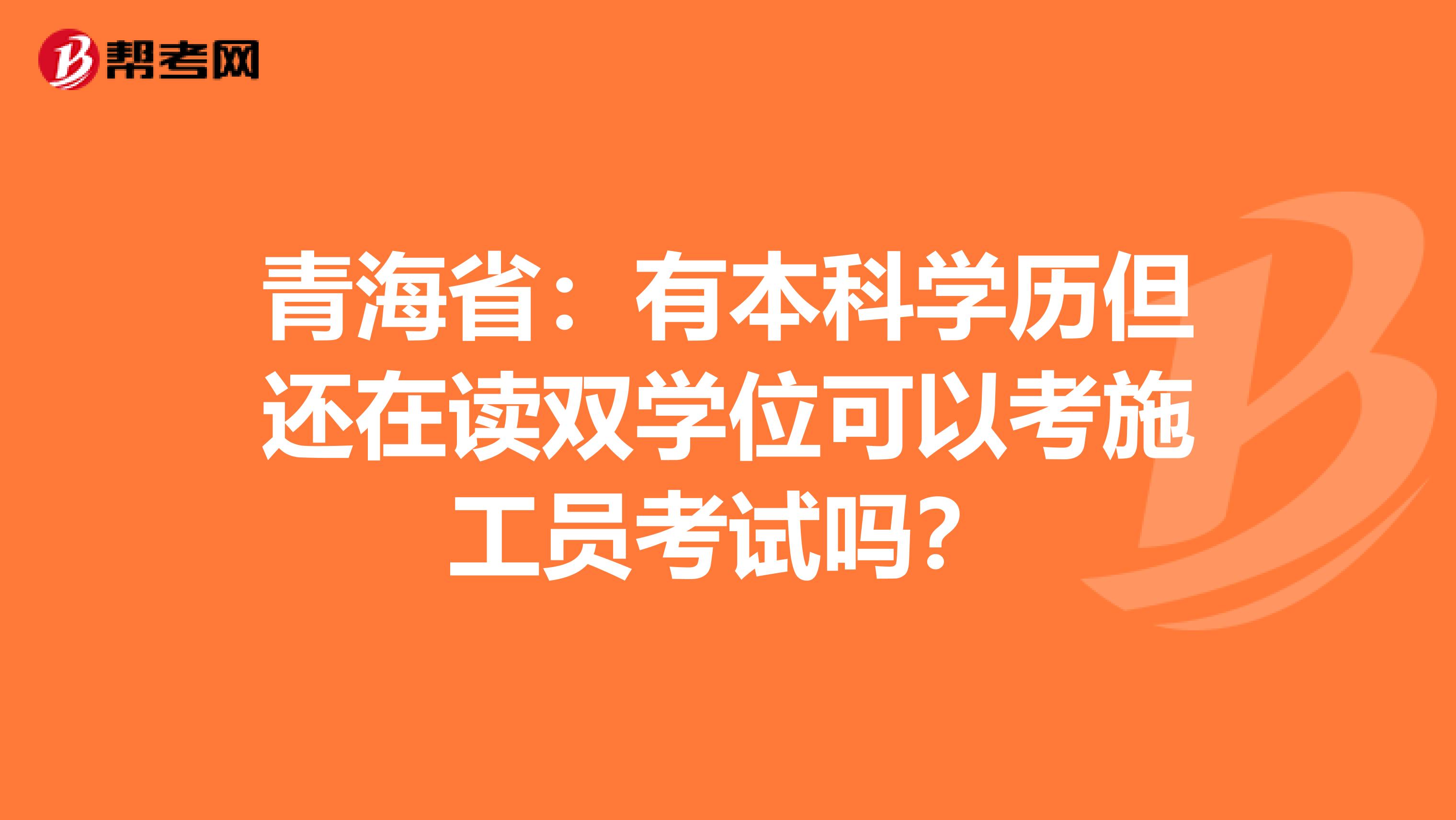青海省：有本科学历但还在读双学位可以考施工员考试吗？