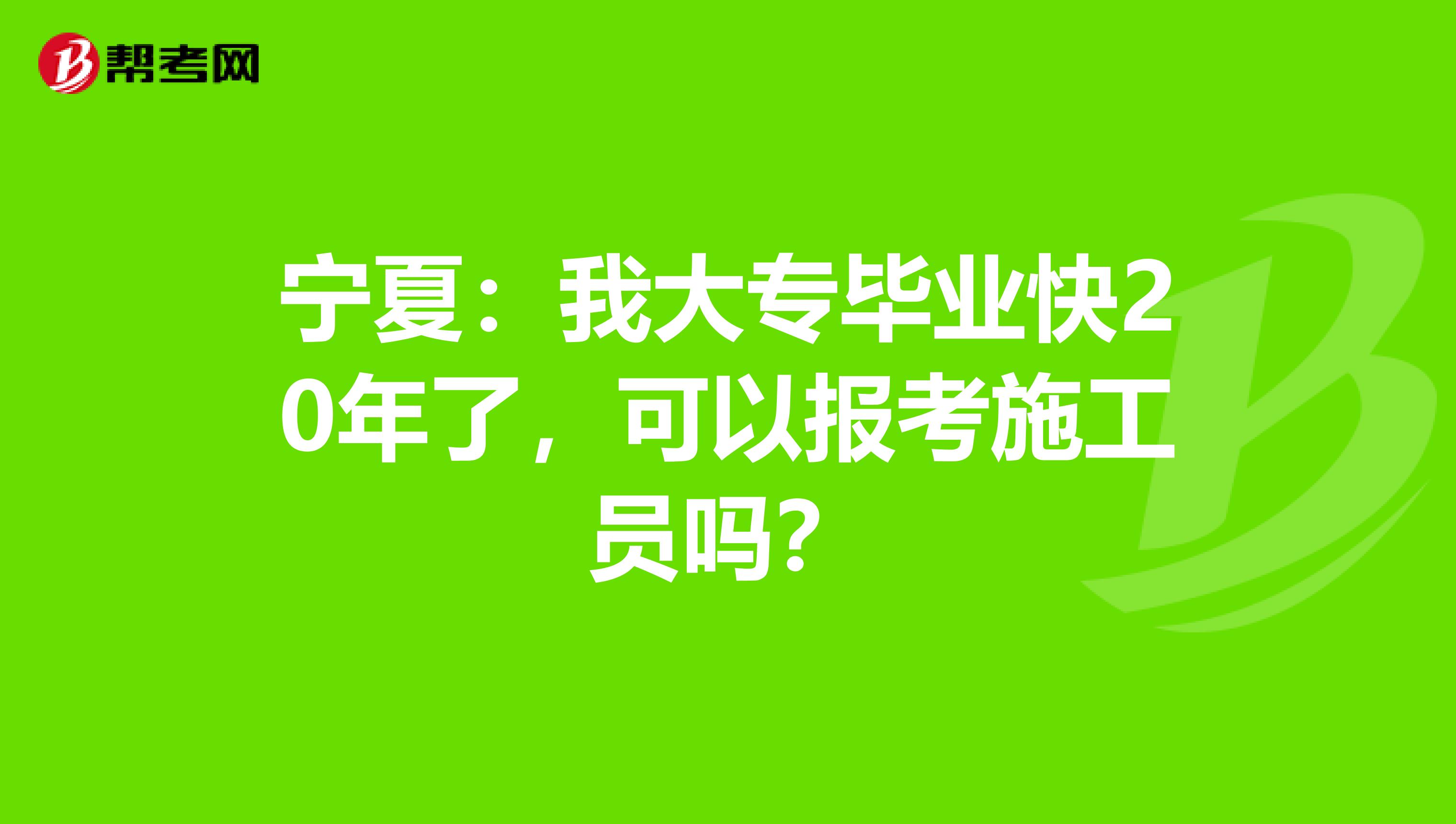 宁夏：我大专毕业快20年了，可以报考施工员吗？