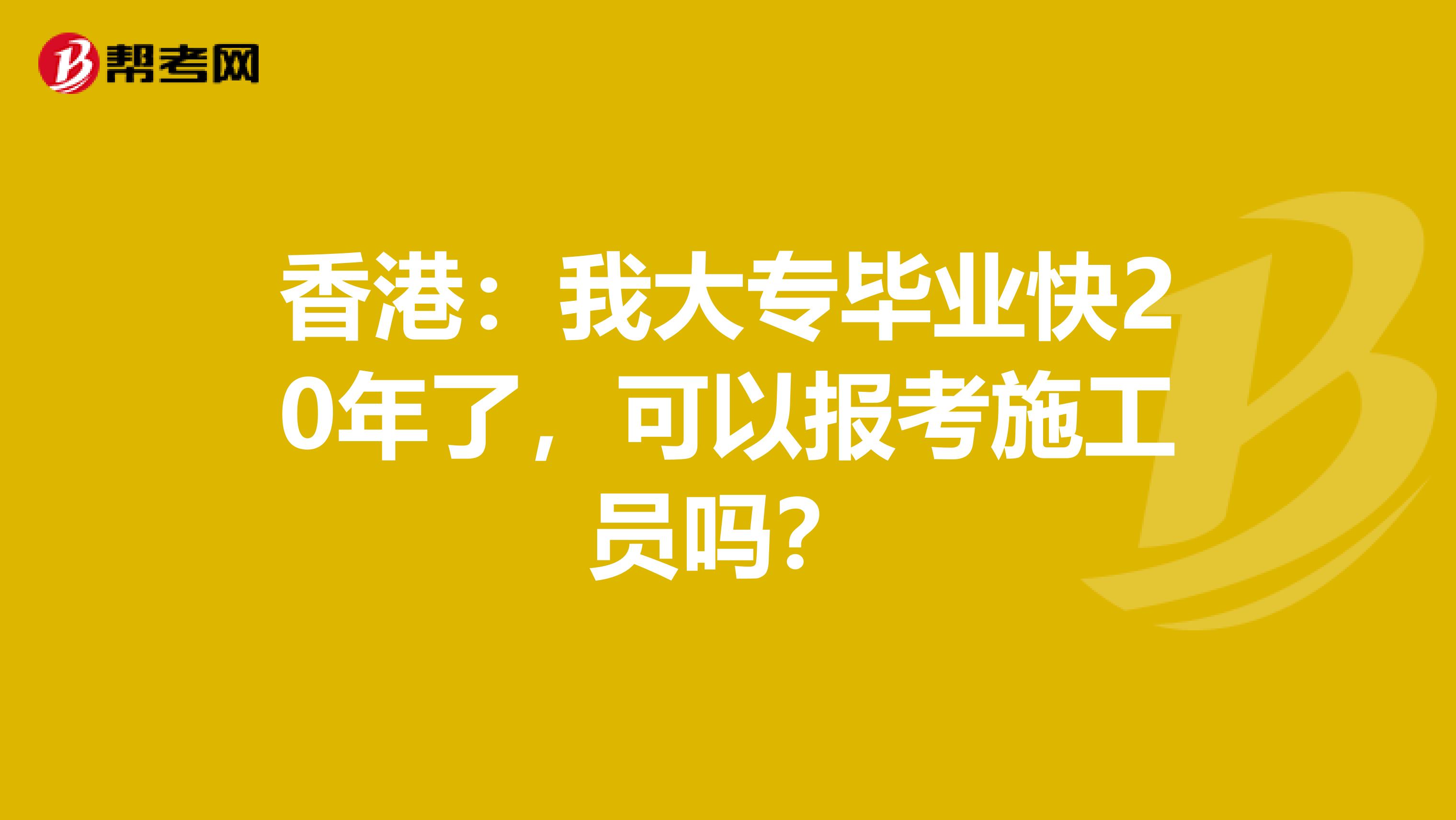 香港：我大专毕业快20年了，可以报考施工员吗？